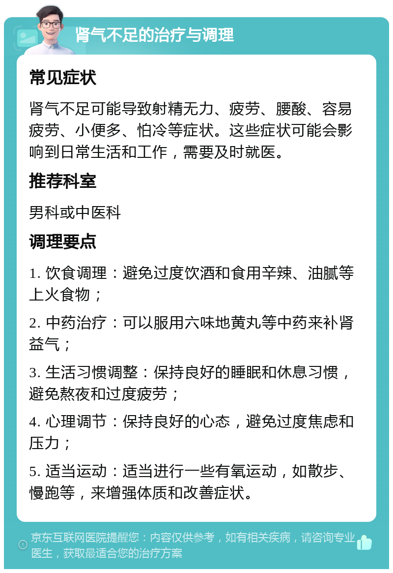 肾气不足的治疗与调理 常见症状 肾气不足可能导致射精无力、疲劳、腰酸、容易疲劳、小便多、怕冷等症状。这些症状可能会影响到日常生活和工作，需要及时就医。 推荐科室 男科或中医科 调理要点 1. 饮食调理：避免过度饮酒和食用辛辣、油腻等上火食物； 2. 中药治疗：可以服用六味地黄丸等中药来补肾益气； 3. 生活习惯调整：保持良好的睡眠和休息习惯，避免熬夜和过度疲劳； 4. 心理调节：保持良好的心态，避免过度焦虑和压力； 5. 适当运动：适当进行一些有氧运动，如散步、慢跑等，来增强体质和改善症状。