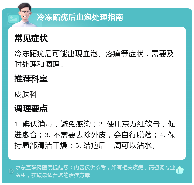 冷冻跖疣后血泡处理指南 常见症状 冷冻跖疣后可能出现血泡、疼痛等症状，需要及时处理和调理。 推荐科室 皮肤科 调理要点 1. 碘伏消毒，避免感染；2. 使用京万红软膏，促进愈合；3. 不需要去除外皮，会自行脱落；4. 保持局部清洁干燥；5. 结疤后一周可以沾水。