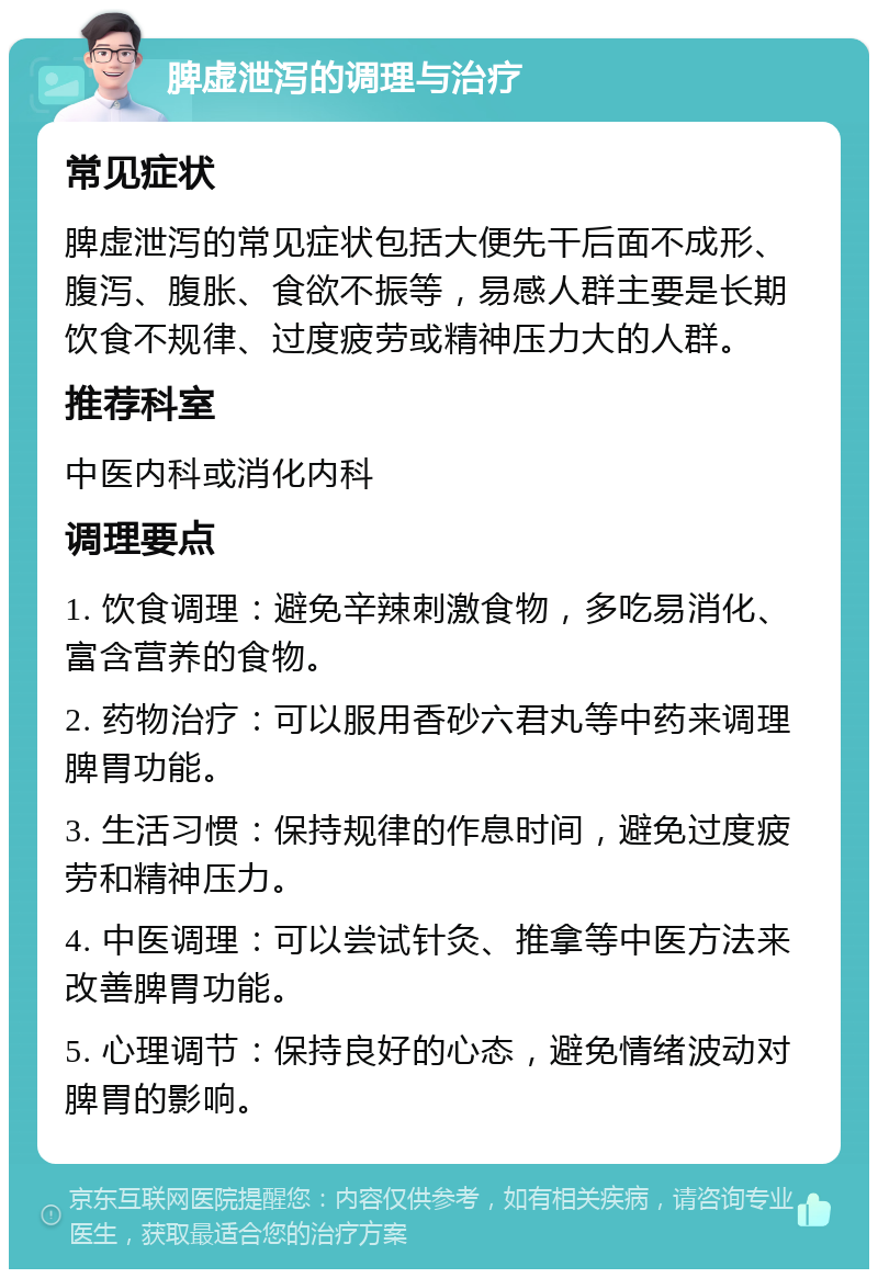 脾虚泄泻的调理与治疗 常见症状 脾虚泄泻的常见症状包括大便先干后面不成形、腹泻、腹胀、食欲不振等，易感人群主要是长期饮食不规律、过度疲劳或精神压力大的人群。 推荐科室 中医内科或消化内科 调理要点 1. 饮食调理：避免辛辣刺激食物，多吃易消化、富含营养的食物。 2. 药物治疗：可以服用香砂六君丸等中药来调理脾胃功能。 3. 生活习惯：保持规律的作息时间，避免过度疲劳和精神压力。 4. 中医调理：可以尝试针灸、推拿等中医方法来改善脾胃功能。 5. 心理调节：保持良好的心态，避免情绪波动对脾胃的影响。