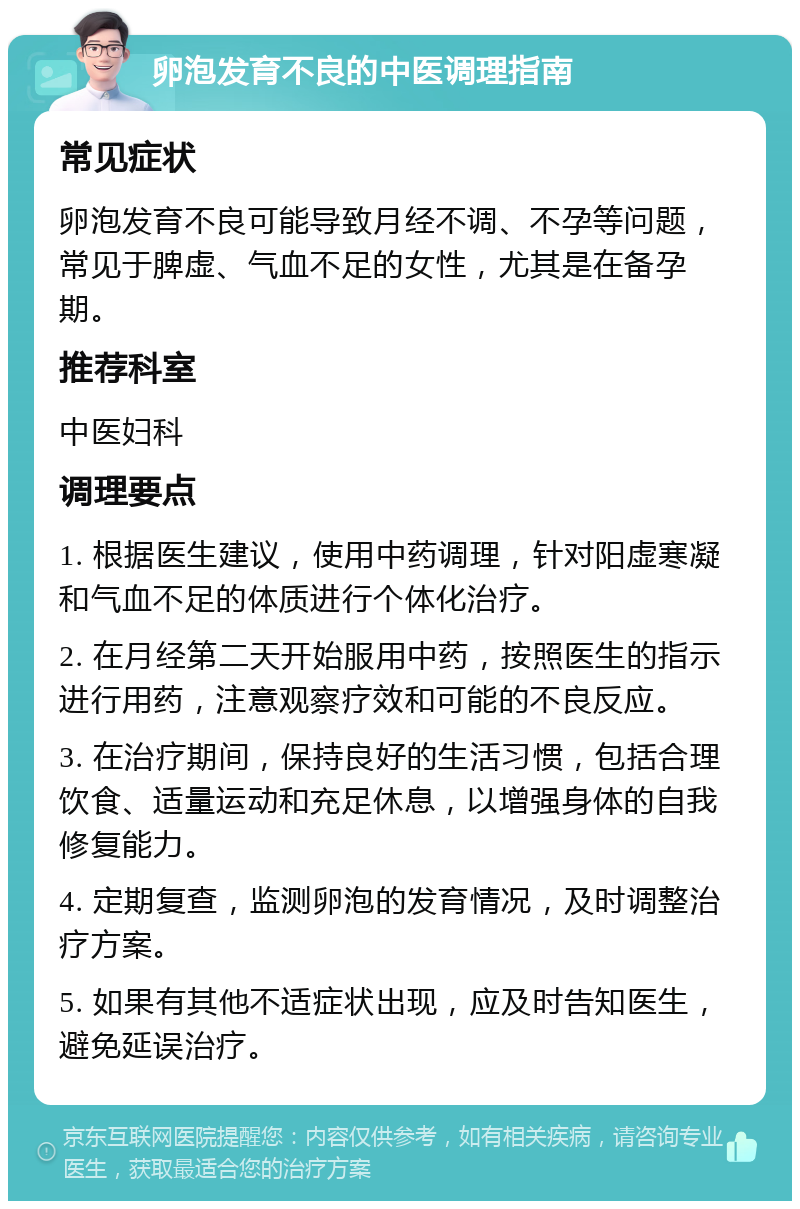 卵泡发育不良的中医调理指南 常见症状 卵泡发育不良可能导致月经不调、不孕等问题，常见于脾虚、气血不足的女性，尤其是在备孕期。 推荐科室 中医妇科 调理要点 1. 根据医生建议，使用中药调理，针对阳虚寒凝和气血不足的体质进行个体化治疗。 2. 在月经第二天开始服用中药，按照医生的指示进行用药，注意观察疗效和可能的不良反应。 3. 在治疗期间，保持良好的生活习惯，包括合理饮食、适量运动和充足休息，以增强身体的自我修复能力。 4. 定期复查，监测卵泡的发育情况，及时调整治疗方案。 5. 如果有其他不适症状出现，应及时告知医生，避免延误治疗。