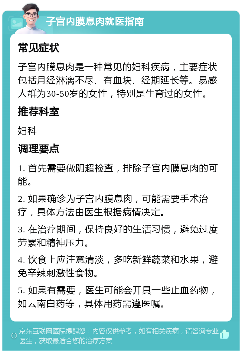 子宫内膜息肉就医指南 常见症状 子宫内膜息肉是一种常见的妇科疾病，主要症状包括月经淋漓不尽、有血块、经期延长等。易感人群为30-50岁的女性，特别是生育过的女性。 推荐科室 妇科 调理要点 1. 首先需要做阴超检查，排除子宫内膜息肉的可能。 2. 如果确诊为子宫内膜息肉，可能需要手术治疗，具体方法由医生根据病情决定。 3. 在治疗期间，保持良好的生活习惯，避免过度劳累和精神压力。 4. 饮食上应注意清淡，多吃新鲜蔬菜和水果，避免辛辣刺激性食物。 5. 如果有需要，医生可能会开具一些止血药物，如云南白药等，具体用药需遵医嘱。