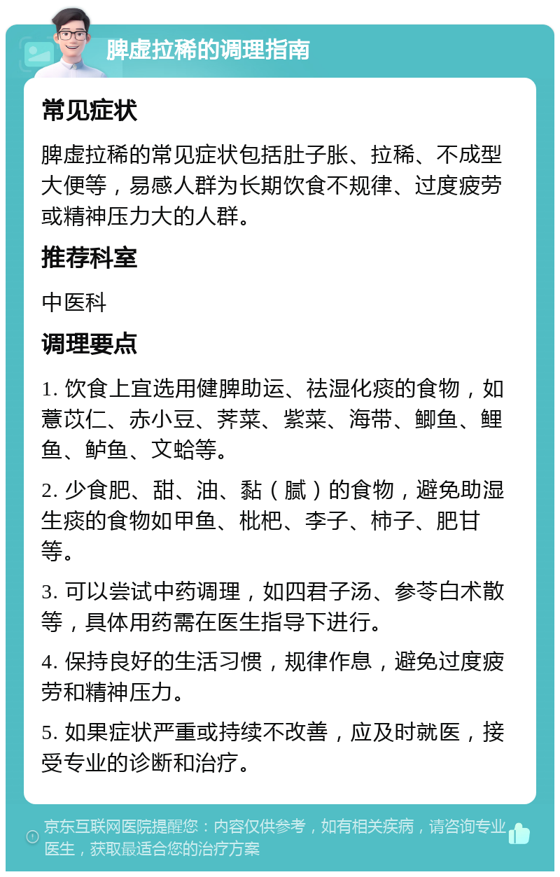 脾虚拉稀的调理指南 常见症状 脾虚拉稀的常见症状包括肚子胀、拉稀、不成型大便等，易感人群为长期饮食不规律、过度疲劳或精神压力大的人群。 推荐科室 中医科 调理要点 1. 饮食上宜选用健脾助运、祛湿化痰的食物，如薏苡仁、赤小豆、荠菜、紫菜、海带、鲫鱼、鲤鱼、鲈鱼、文蛤等。 2. 少食肥、甜、油、黏（腻）的食物，避免助湿生痰的食物如甲鱼、枇杷、李子、柿子、肥甘等。 3. 可以尝试中药调理，如四君子汤、参苓白术散等，具体用药需在医生指导下进行。 4. 保持良好的生活习惯，规律作息，避免过度疲劳和精神压力。 5. 如果症状严重或持续不改善，应及时就医，接受专业的诊断和治疗。