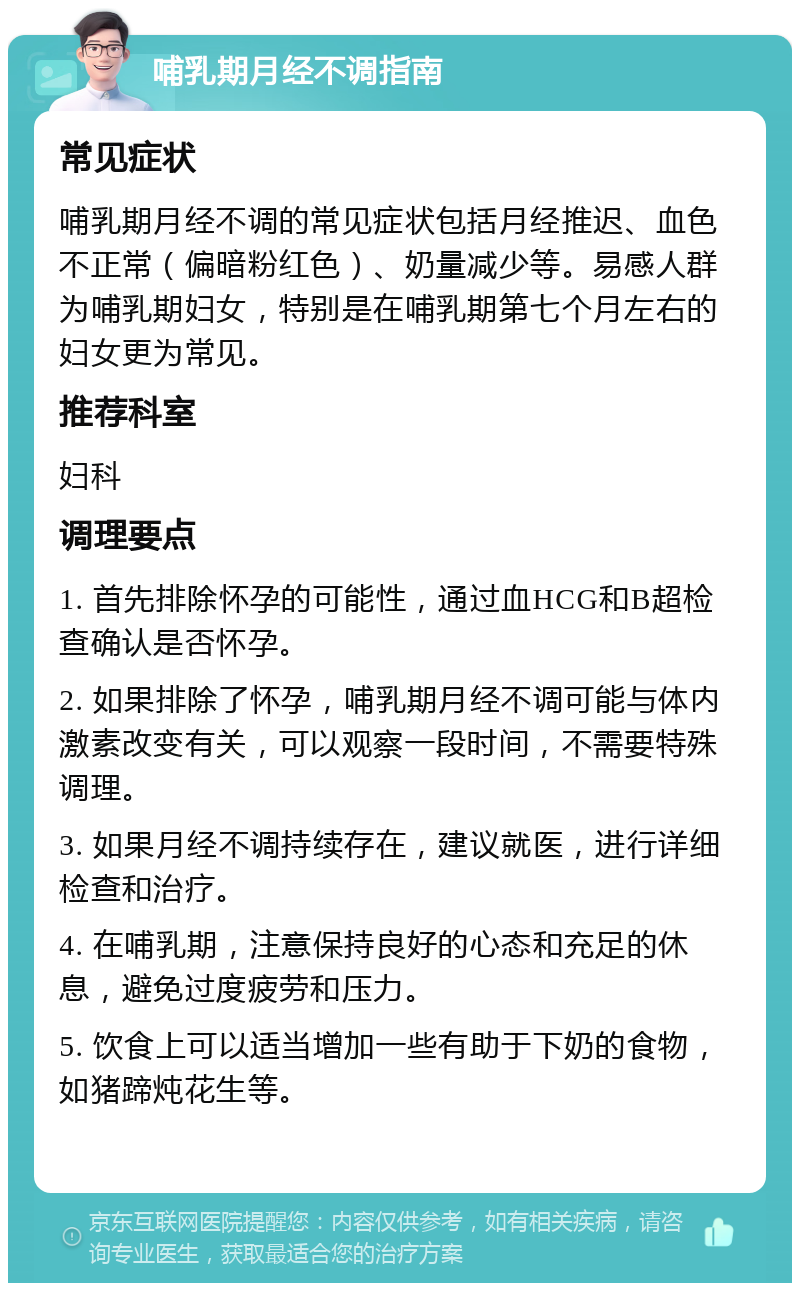 哺乳期月经不调指南 常见症状 哺乳期月经不调的常见症状包括月经推迟、血色不正常（偏暗粉红色）、奶量减少等。易感人群为哺乳期妇女，特别是在哺乳期第七个月左右的妇女更为常见。 推荐科室 妇科 调理要点 1. 首先排除怀孕的可能性，通过血HCG和B超检查确认是否怀孕。 2. 如果排除了怀孕，哺乳期月经不调可能与体内激素改变有关，可以观察一段时间，不需要特殊调理。 3. 如果月经不调持续存在，建议就医，进行详细检查和治疗。 4. 在哺乳期，注意保持良好的心态和充足的休息，避免过度疲劳和压力。 5. 饮食上可以适当增加一些有助于下奶的食物，如猪蹄炖花生等。