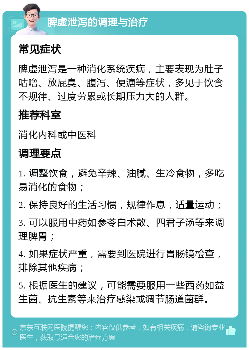 脾虚泄泻的调理与治疗 常见症状 脾虚泄泻是一种消化系统疾病，主要表现为肚子咕噜、放屁臭、腹泻、便溏等症状，多见于饮食不规律、过度劳累或长期压力大的人群。 推荐科室 消化内科或中医科 调理要点 1. 调整饮食，避免辛辣、油腻、生冷食物，多吃易消化的食物； 2. 保持良好的生活习惯，规律作息，适量运动； 3. 可以服用中药如参苓白术散、四君子汤等来调理脾胃； 4. 如果症状严重，需要到医院进行胃肠镜检查，排除其他疾病； 5. 根据医生的建议，可能需要服用一些西药如益生菌、抗生素等来治疗感染或调节肠道菌群。