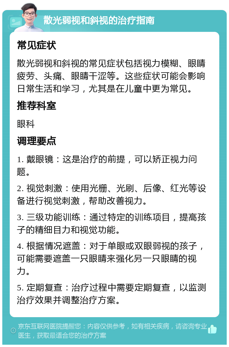 散光弱视和斜视的治疗指南 常见症状 散光弱视和斜视的常见症状包括视力模糊、眼睛疲劳、头痛、眼睛干涩等。这些症状可能会影响日常生活和学习，尤其是在儿童中更为常见。 推荐科室 眼科 调理要点 1. 戴眼镜：这是治疗的前提，可以矫正视力问题。 2. 视觉刺激：使用光栅、光刷、后像、红光等设备进行视觉刺激，帮助改善视力。 3. 三级功能训练：通过特定的训练项目，提高孩子的精细目力和视觉功能。 4. 根据情况遮盖：对于单眼或双眼弱视的孩子，可能需要遮盖一只眼睛来强化另一只眼睛的视力。 5. 定期复查：治疗过程中需要定期复查，以监测治疗效果并调整治疗方案。