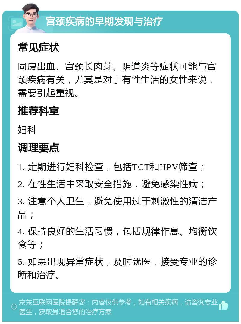 宫颈疾病的早期发现与治疗 常见症状 同房出血、宫颈长肉芽、阴道炎等症状可能与宫颈疾病有关，尤其是对于有性生活的女性来说，需要引起重视。 推荐科室 妇科 调理要点 1. 定期进行妇科检查，包括TCT和HPV筛查； 2. 在性生活中采取安全措施，避免感染性病； 3. 注意个人卫生，避免使用过于刺激性的清洁产品； 4. 保持良好的生活习惯，包括规律作息、均衡饮食等； 5. 如果出现异常症状，及时就医，接受专业的诊断和治疗。