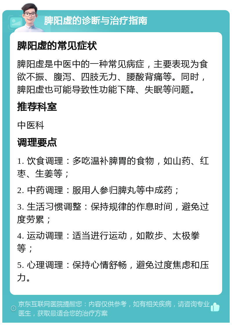 脾阳虚的诊断与治疗指南 脾阳虚的常见症状 脾阳虚是中医中的一种常见病症，主要表现为食欲不振、腹泻、四肢无力、腰酸背痛等。同时，脾阳虚也可能导致性功能下降、失眠等问题。 推荐科室 中医科 调理要点 1. 饮食调理：多吃温补脾胃的食物，如山药、红枣、生姜等； 2. 中药调理：服用人参归脾丸等中成药； 3. 生活习惯调整：保持规律的作息时间，避免过度劳累； 4. 运动调理：适当进行运动，如散步、太极拳等； 5. 心理调理：保持心情舒畅，避免过度焦虑和压力。