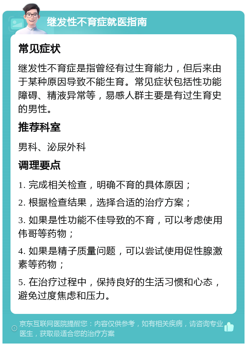 继发性不育症就医指南 常见症状 继发性不育症是指曾经有过生育能力，但后来由于某种原因导致不能生育。常见症状包括性功能障碍、精液异常等，易感人群主要是有过生育史的男性。 推荐科室 男科、泌尿外科 调理要点 1. 完成相关检查，明确不育的具体原因； 2. 根据检查结果，选择合适的治疗方案； 3. 如果是性功能不佳导致的不育，可以考虑使用伟哥等药物； 4. 如果是精子质量问题，可以尝试使用促性腺激素等药物； 5. 在治疗过程中，保持良好的生活习惯和心态，避免过度焦虑和压力。