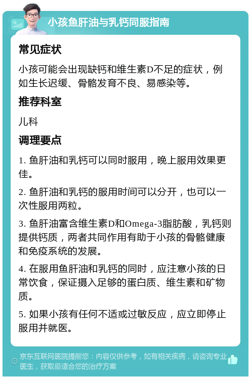 小孩鱼肝油与乳钙同服指南 常见症状 小孩可能会出现缺钙和维生素D不足的症状，例如生长迟缓、骨骼发育不良、易感染等。 推荐科室 儿科 调理要点 1. 鱼肝油和乳钙可以同时服用，晚上服用效果更佳。 2. 鱼肝油和乳钙的服用时间可以分开，也可以一次性服用两粒。 3. 鱼肝油富含维生素D和Omega-3脂肪酸，乳钙则提供钙质，两者共同作用有助于小孩的骨骼健康和免疫系统的发展。 4. 在服用鱼肝油和乳钙的同时，应注意小孩的日常饮食，保证摄入足够的蛋白质、维生素和矿物质。 5. 如果小孩有任何不适或过敏反应，应立即停止服用并就医。