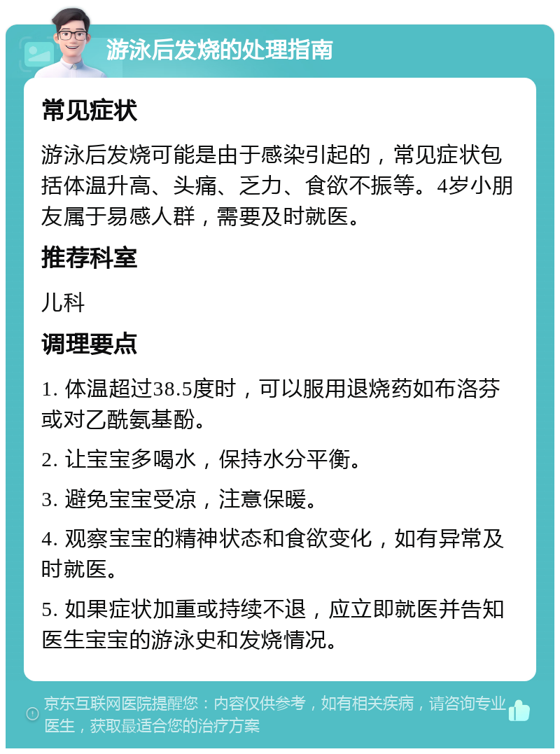 游泳后发烧的处理指南 常见症状 游泳后发烧可能是由于感染引起的，常见症状包括体温升高、头痛、乏力、食欲不振等。4岁小朋友属于易感人群，需要及时就医。 推荐科室 儿科 调理要点 1. 体温超过38.5度时，可以服用退烧药如布洛芬或对乙酰氨基酚。 2. 让宝宝多喝水，保持水分平衡。 3. 避免宝宝受凉，注意保暖。 4. 观察宝宝的精神状态和食欲变化，如有异常及时就医。 5. 如果症状加重或持续不退，应立即就医并告知医生宝宝的游泳史和发烧情况。