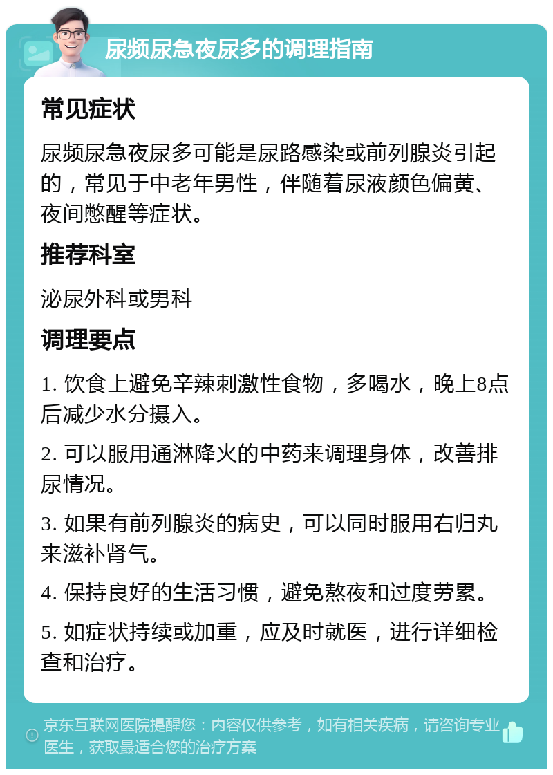 尿频尿急夜尿多的调理指南 常见症状 尿频尿急夜尿多可能是尿路感染或前列腺炎引起的，常见于中老年男性，伴随着尿液颜色偏黄、夜间憋醒等症状。 推荐科室 泌尿外科或男科 调理要点 1. 饮食上避免辛辣刺激性食物，多喝水，晚上8点后减少水分摄入。 2. 可以服用通淋降火的中药来调理身体，改善排尿情况。 3. 如果有前列腺炎的病史，可以同时服用右归丸来滋补肾气。 4. 保持良好的生活习惯，避免熬夜和过度劳累。 5. 如症状持续或加重，应及时就医，进行详细检查和治疗。