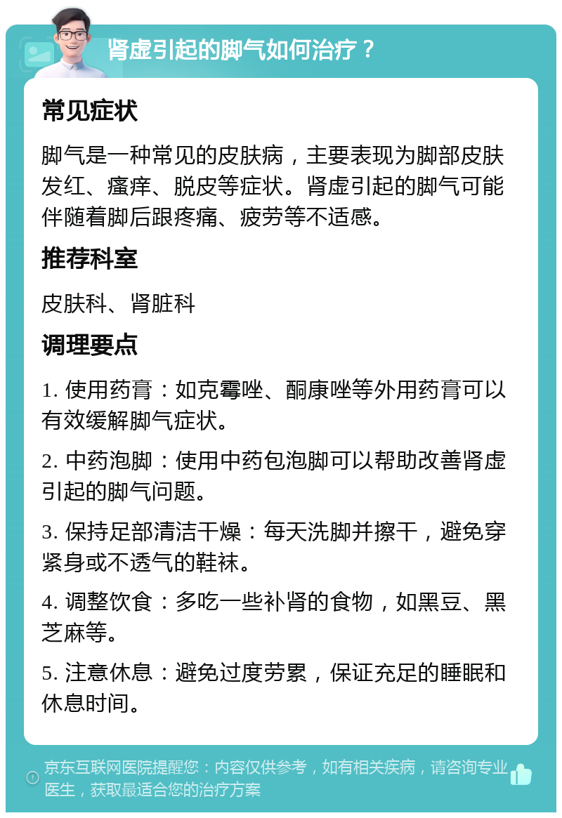 肾虚引起的脚气如何治疗？ 常见症状 脚气是一种常见的皮肤病，主要表现为脚部皮肤发红、瘙痒、脱皮等症状。肾虚引起的脚气可能伴随着脚后跟疼痛、疲劳等不适感。 推荐科室 皮肤科、肾脏科 调理要点 1. 使用药膏：如克霉唑、酮康唑等外用药膏可以有效缓解脚气症状。 2. 中药泡脚：使用中药包泡脚可以帮助改善肾虚引起的脚气问题。 3. 保持足部清洁干燥：每天洗脚并擦干，避免穿紧身或不透气的鞋袜。 4. 调整饮食：多吃一些补肾的食物，如黑豆、黑芝麻等。 5. 注意休息：避免过度劳累，保证充足的睡眠和休息时间。