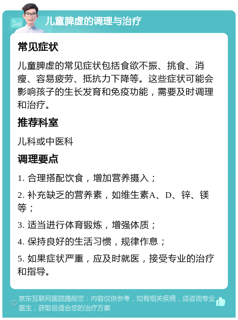 儿童脾虚的调理与治疗 常见症状 儿童脾虚的常见症状包括食欲不振、挑食、消瘦、容易疲劳、抵抗力下降等。这些症状可能会影响孩子的生长发育和免疫功能，需要及时调理和治疗。 推荐科室 儿科或中医科 调理要点 1. 合理搭配饮食，增加营养摄入； 2. 补充缺乏的营养素，如维生素A、D、锌、镁等； 3. 适当进行体育锻炼，增强体质； 4. 保持良好的生活习惯，规律作息； 5. 如果症状严重，应及时就医，接受专业的治疗和指导。