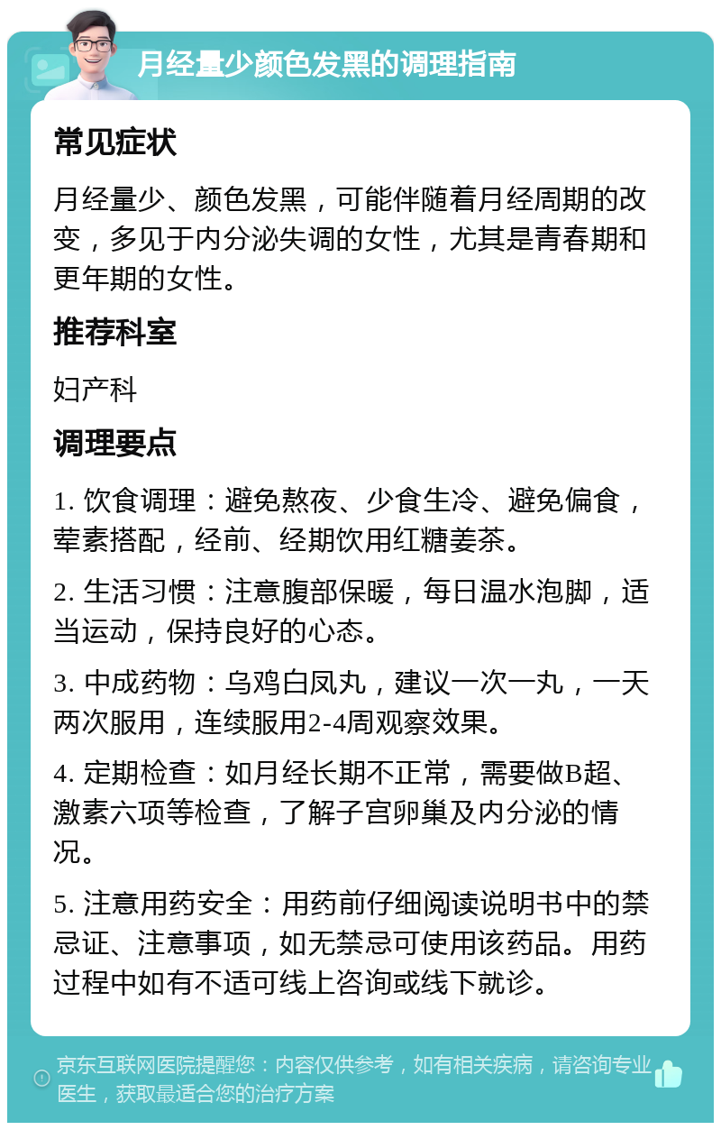 月经量少颜色发黑的调理指南 常见症状 月经量少、颜色发黑，可能伴随着月经周期的改变，多见于内分泌失调的女性，尤其是青春期和更年期的女性。 推荐科室 妇产科 调理要点 1. 饮食调理：避免熬夜、少食生冷、避免偏食，荤素搭配，经前、经期饮用红糖姜茶。 2. 生活习惯：注意腹部保暖，每日温水泡脚，适当运动，保持良好的心态。 3. 中成药物：乌鸡白凤丸，建议一次一丸，一天两次服用，连续服用2-4周观察效果。 4. 定期检查：如月经长期不正常，需要做B超、激素六项等检查，了解子宫卵巢及内分泌的情况。 5. 注意用药安全：用药前仔细阅读说明书中的禁忌证、注意事项，如无禁忌可使用该药品。用药过程中如有不适可线上咨询或线下就诊。