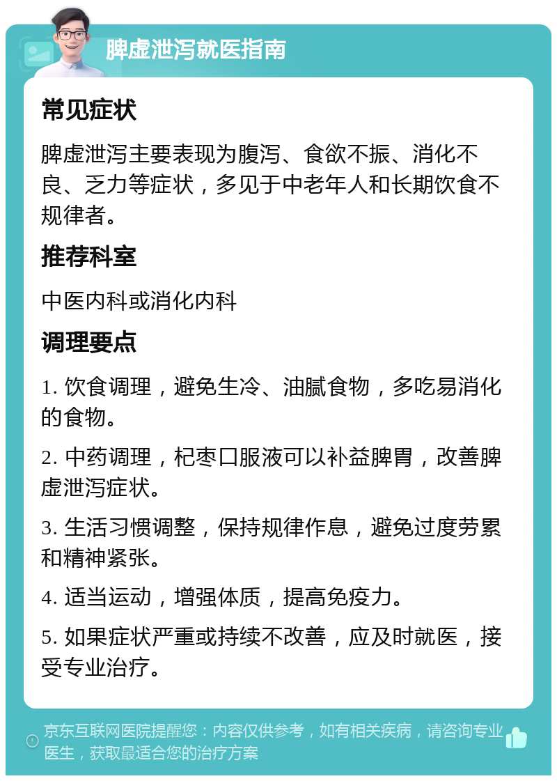 脾虚泄泻就医指南 常见症状 脾虚泄泻主要表现为腹泻、食欲不振、消化不良、乏力等症状，多见于中老年人和长期饮食不规律者。 推荐科室 中医内科或消化内科 调理要点 1. 饮食调理，避免生冷、油腻食物，多吃易消化的食物。 2. 中药调理，杞枣口服液可以补益脾胃，改善脾虚泄泻症状。 3. 生活习惯调整，保持规律作息，避免过度劳累和精神紧张。 4. 适当运动，增强体质，提高免疫力。 5. 如果症状严重或持续不改善，应及时就医，接受专业治疗。