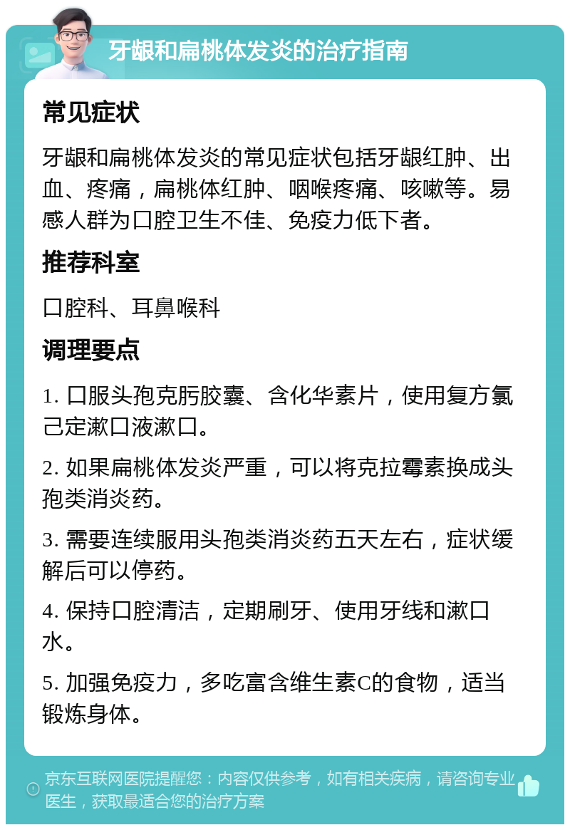 牙龈和扁桃体发炎的治疗指南 常见症状 牙龈和扁桃体发炎的常见症状包括牙龈红肿、出血、疼痛，扁桃体红肿、咽喉疼痛、咳嗽等。易感人群为口腔卫生不佳、免疫力低下者。 推荐科室 口腔科、耳鼻喉科 调理要点 1. 口服头孢克肟胶囊、含化华素片，使用复方氯己定漱口液漱口。 2. 如果扁桃体发炎严重，可以将克拉霉素换成头孢类消炎药。 3. 需要连续服用头孢类消炎药五天左右，症状缓解后可以停药。 4. 保持口腔清洁，定期刷牙、使用牙线和漱口水。 5. 加强免疫力，多吃富含维生素C的食物，适当锻炼身体。