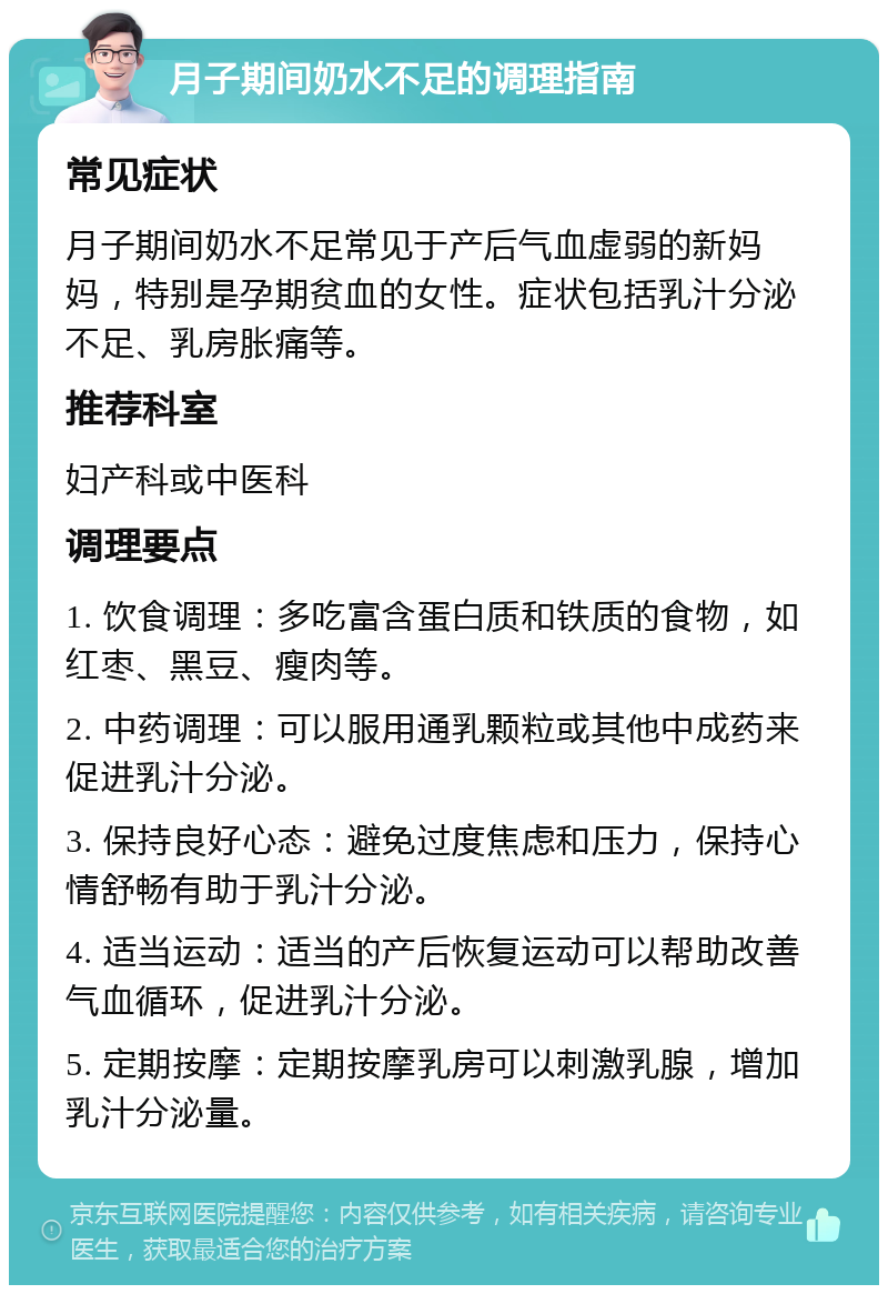 月子期间奶水不足的调理指南 常见症状 月子期间奶水不足常见于产后气血虚弱的新妈妈，特别是孕期贫血的女性。症状包括乳汁分泌不足、乳房胀痛等。 推荐科室 妇产科或中医科 调理要点 1. 饮食调理：多吃富含蛋白质和铁质的食物，如红枣、黑豆、瘦肉等。 2. 中药调理：可以服用通乳颗粒或其他中成药来促进乳汁分泌。 3. 保持良好心态：避免过度焦虑和压力，保持心情舒畅有助于乳汁分泌。 4. 适当运动：适当的产后恢复运动可以帮助改善气血循环，促进乳汁分泌。 5. 定期按摩：定期按摩乳房可以刺激乳腺，增加乳汁分泌量。