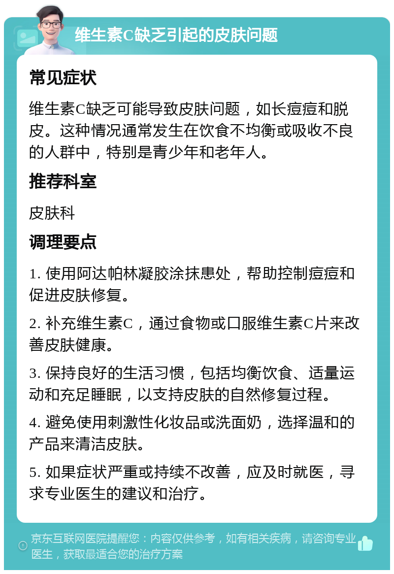 维生素C缺乏引起的皮肤问题 常见症状 维生素C缺乏可能导致皮肤问题，如长痘痘和脱皮。这种情况通常发生在饮食不均衡或吸收不良的人群中，特别是青少年和老年人。 推荐科室 皮肤科 调理要点 1. 使用阿达帕林凝胶涂抹患处，帮助控制痘痘和促进皮肤修复。 2. 补充维生素C，通过食物或口服维生素C片来改善皮肤健康。 3. 保持良好的生活习惯，包括均衡饮食、适量运动和充足睡眠，以支持皮肤的自然修复过程。 4. 避免使用刺激性化妆品或洗面奶，选择温和的产品来清洁皮肤。 5. 如果症状严重或持续不改善，应及时就医，寻求专业医生的建议和治疗。