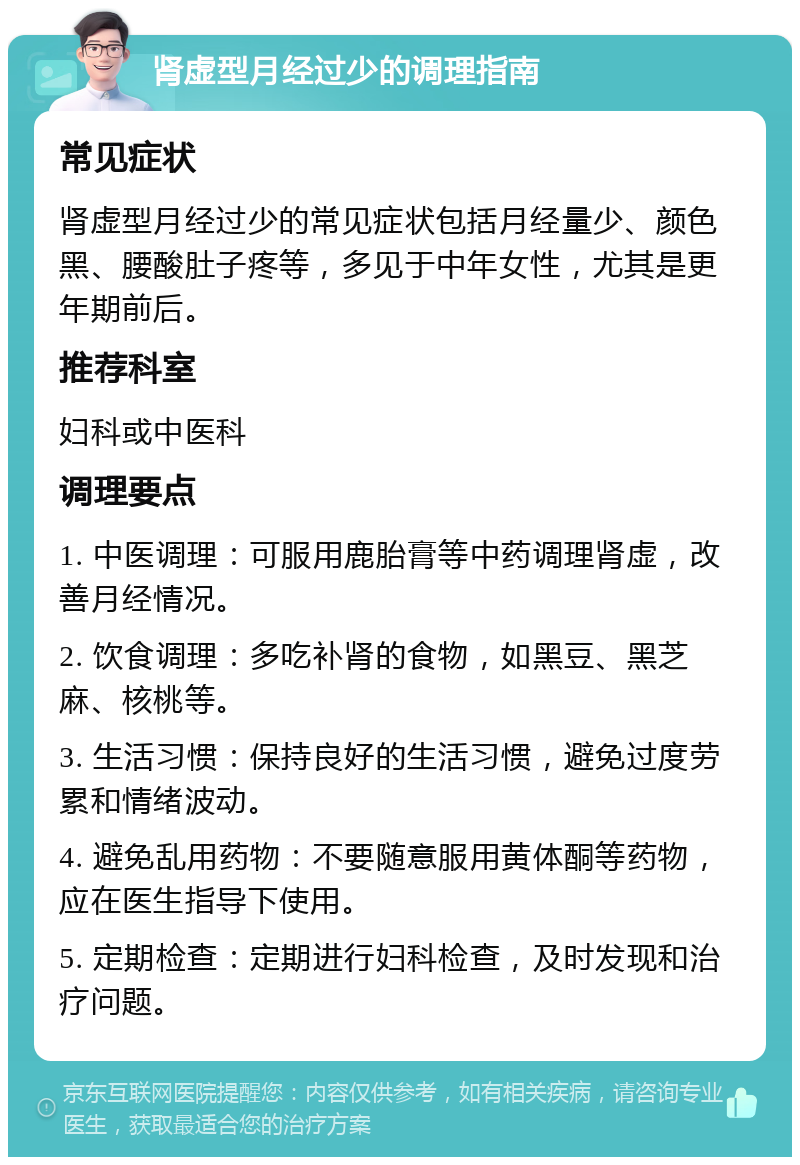 肾虚型月经过少的调理指南 常见症状 肾虚型月经过少的常见症状包括月经量少、颜色黑、腰酸肚子疼等，多见于中年女性，尤其是更年期前后。 推荐科室 妇科或中医科 调理要点 1. 中医调理：可服用鹿胎膏等中药调理肾虚，改善月经情况。 2. 饮食调理：多吃补肾的食物，如黑豆、黑芝麻、核桃等。 3. 生活习惯：保持良好的生活习惯，避免过度劳累和情绪波动。 4. 避免乱用药物：不要随意服用黄体酮等药物，应在医生指导下使用。 5. 定期检查：定期进行妇科检查，及时发现和治疗问题。