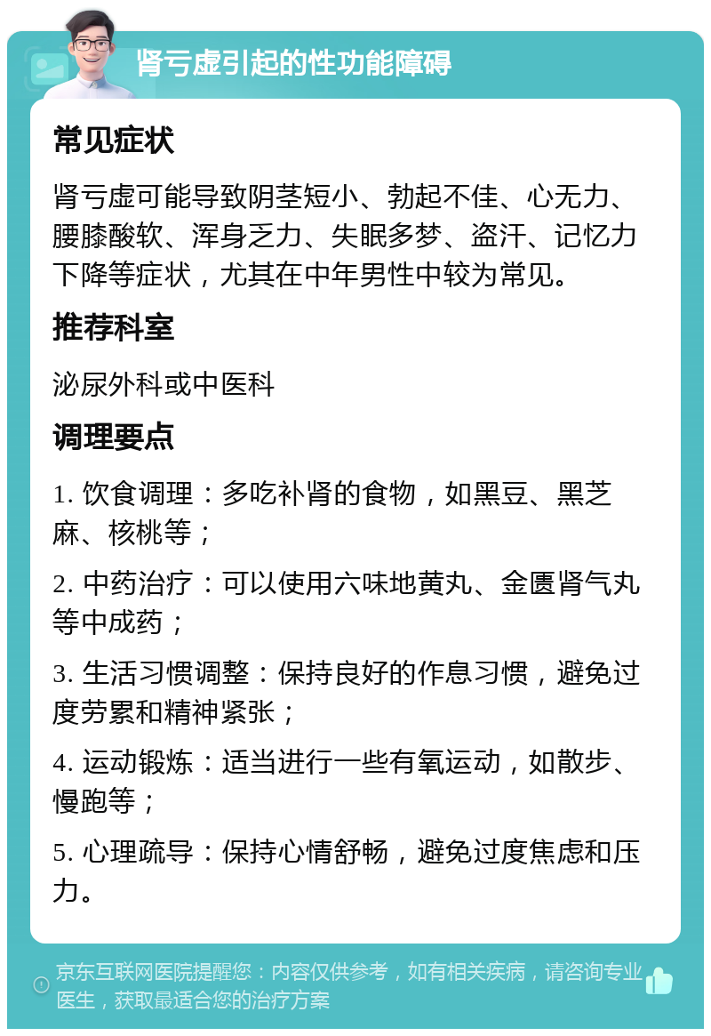 肾亏虚引起的性功能障碍 常见症状 肾亏虚可能导致阴茎短小、勃起不佳、心无力、腰膝酸软、浑身乏力、失眠多梦、盗汗、记忆力下降等症状，尤其在中年男性中较为常见。 推荐科室 泌尿外科或中医科 调理要点 1. 饮食调理：多吃补肾的食物，如黑豆、黑芝麻、核桃等； 2. 中药治疗：可以使用六味地黄丸、金匮肾气丸等中成药； 3. 生活习惯调整：保持良好的作息习惯，避免过度劳累和精神紧张； 4. 运动锻炼：适当进行一些有氧运动，如散步、慢跑等； 5. 心理疏导：保持心情舒畅，避免过度焦虑和压力。