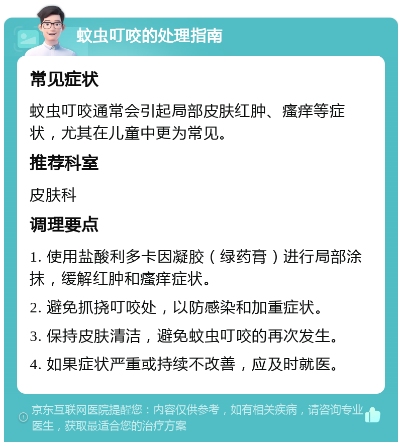 蚊虫叮咬的处理指南 常见症状 蚊虫叮咬通常会引起局部皮肤红肿、瘙痒等症状，尤其在儿童中更为常见。 推荐科室 皮肤科 调理要点 1. 使用盐酸利多卡因凝胶（绿药膏）进行局部涂抹，缓解红肿和瘙痒症状。 2. 避免抓挠叮咬处，以防感染和加重症状。 3. 保持皮肤清洁，避免蚊虫叮咬的再次发生。 4. 如果症状严重或持续不改善，应及时就医。