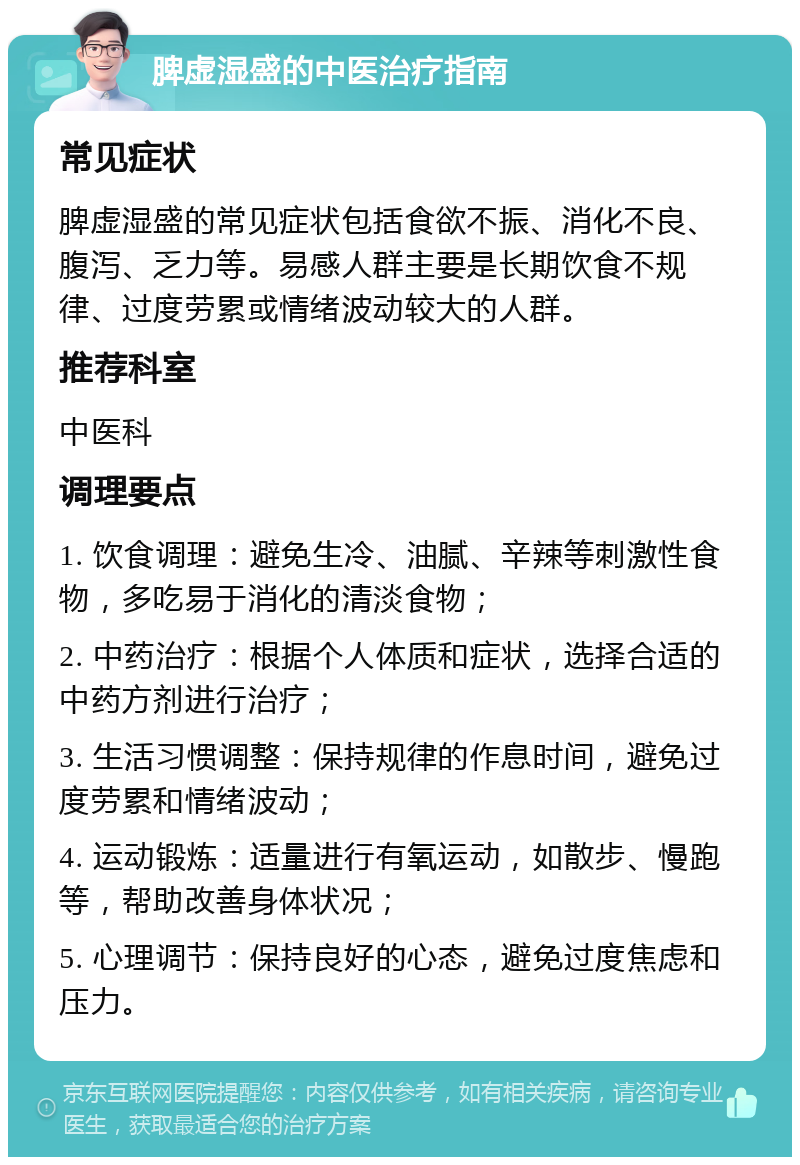 脾虚湿盛的中医治疗指南 常见症状 脾虚湿盛的常见症状包括食欲不振、消化不良、腹泻、乏力等。易感人群主要是长期饮食不规律、过度劳累或情绪波动较大的人群。 推荐科室 中医科 调理要点 1. 饮食调理：避免生冷、油腻、辛辣等刺激性食物，多吃易于消化的清淡食物； 2. 中药治疗：根据个人体质和症状，选择合适的中药方剂进行治疗； 3. 生活习惯调整：保持规律的作息时间，避免过度劳累和情绪波动； 4. 运动锻炼：适量进行有氧运动，如散步、慢跑等，帮助改善身体状况； 5. 心理调节：保持良好的心态，避免过度焦虑和压力。