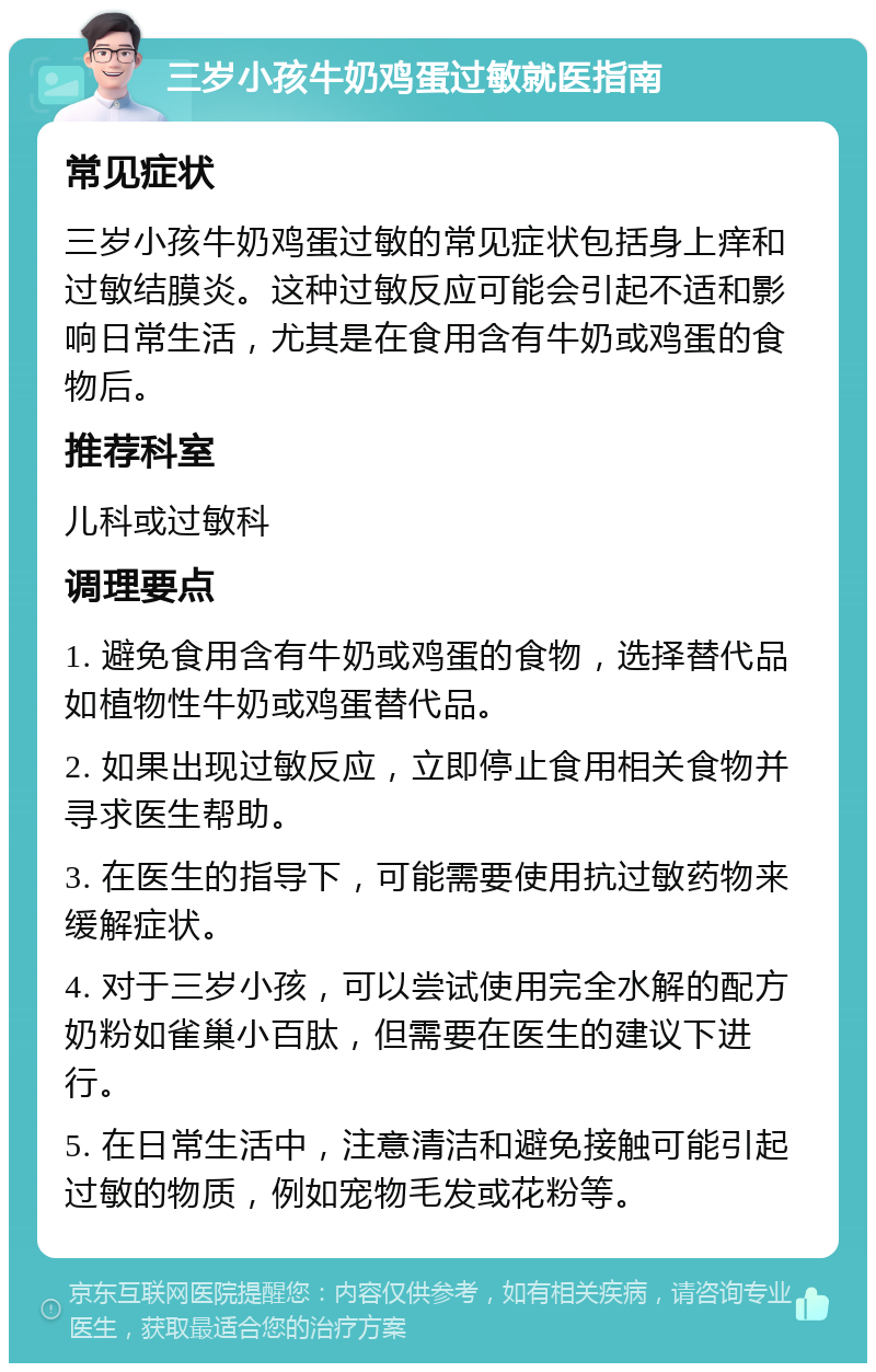 三岁小孩牛奶鸡蛋过敏就医指南 常见症状 三岁小孩牛奶鸡蛋过敏的常见症状包括身上痒和过敏结膜炎。这种过敏反应可能会引起不适和影响日常生活，尤其是在食用含有牛奶或鸡蛋的食物后。 推荐科室 儿科或过敏科 调理要点 1. 避免食用含有牛奶或鸡蛋的食物，选择替代品如植物性牛奶或鸡蛋替代品。 2. 如果出现过敏反应，立即停止食用相关食物并寻求医生帮助。 3. 在医生的指导下，可能需要使用抗过敏药物来缓解症状。 4. 对于三岁小孩，可以尝试使用完全水解的配方奶粉如雀巢小百肽，但需要在医生的建议下进行。 5. 在日常生活中，注意清洁和避免接触可能引起过敏的物质，例如宠物毛发或花粉等。