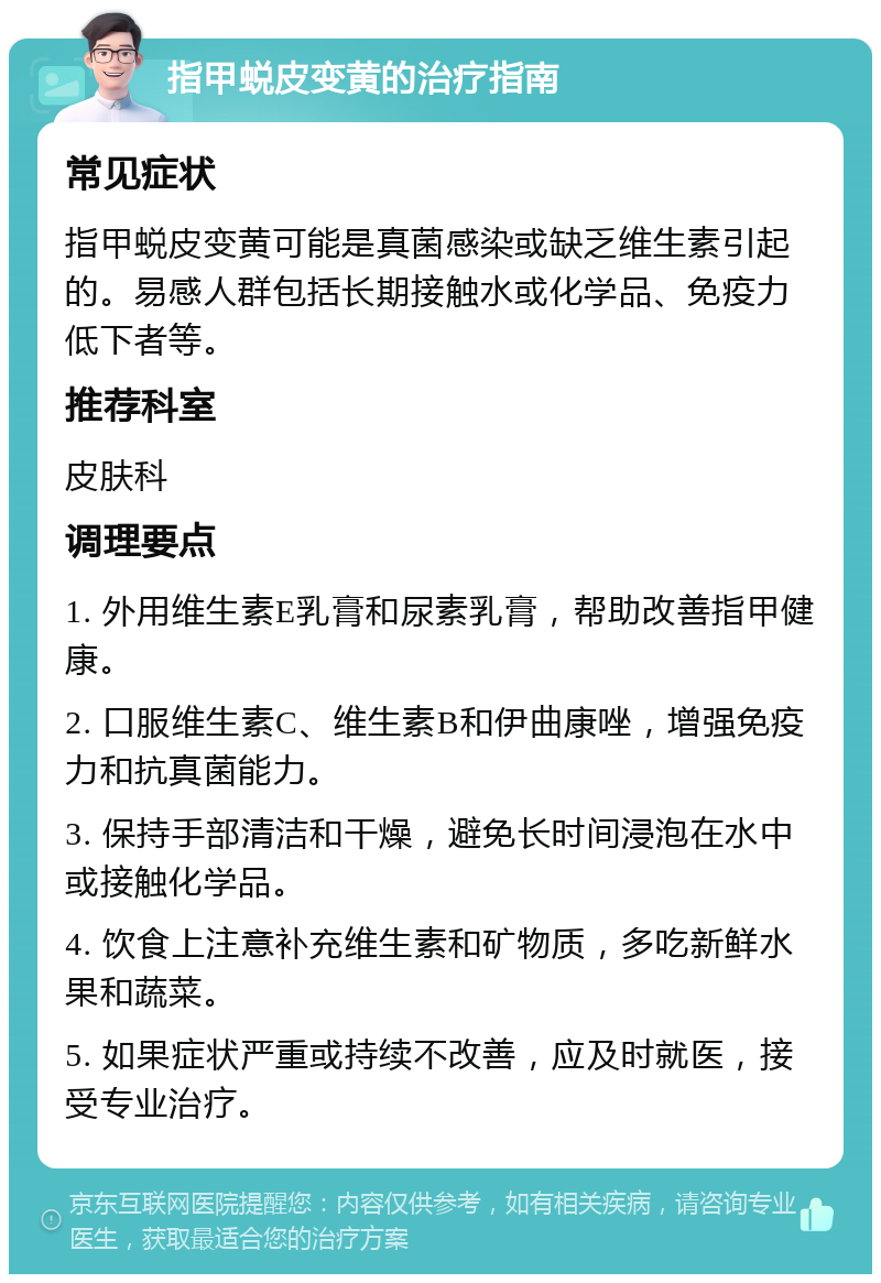 指甲蜕皮变黄的治疗指南 常见症状 指甲蜕皮变黄可能是真菌感染或缺乏维生素引起的。易感人群包括长期接触水或化学品、免疫力低下者等。 推荐科室 皮肤科 调理要点 1. 外用维生素E乳膏和尿素乳膏，帮助改善指甲健康。 2. 口服维生素C、维生素B和伊曲康唑，增强免疫力和抗真菌能力。 3. 保持手部清洁和干燥，避免长时间浸泡在水中或接触化学品。 4. 饮食上注意补充维生素和矿物质，多吃新鲜水果和蔬菜。 5. 如果症状严重或持续不改善，应及时就医，接受专业治疗。