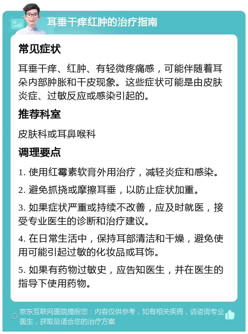 耳垂干痒红肿的治疗指南 常见症状 耳垂干痒、红肿、有轻微疼痛感，可能伴随着耳朵内部肿胀和干皮现象。这些症状可能是由皮肤炎症、过敏反应或感染引起的。 推荐科室 皮肤科或耳鼻喉科 调理要点 1. 使用红霉素软膏外用治疗，减轻炎症和感染。 2. 避免抓挠或摩擦耳垂，以防止症状加重。 3. 如果症状严重或持续不改善，应及时就医，接受专业医生的诊断和治疗建议。 4. 在日常生活中，保持耳部清洁和干燥，避免使用可能引起过敏的化妆品或耳饰。 5. 如果有药物过敏史，应告知医生，并在医生的指导下使用药物。