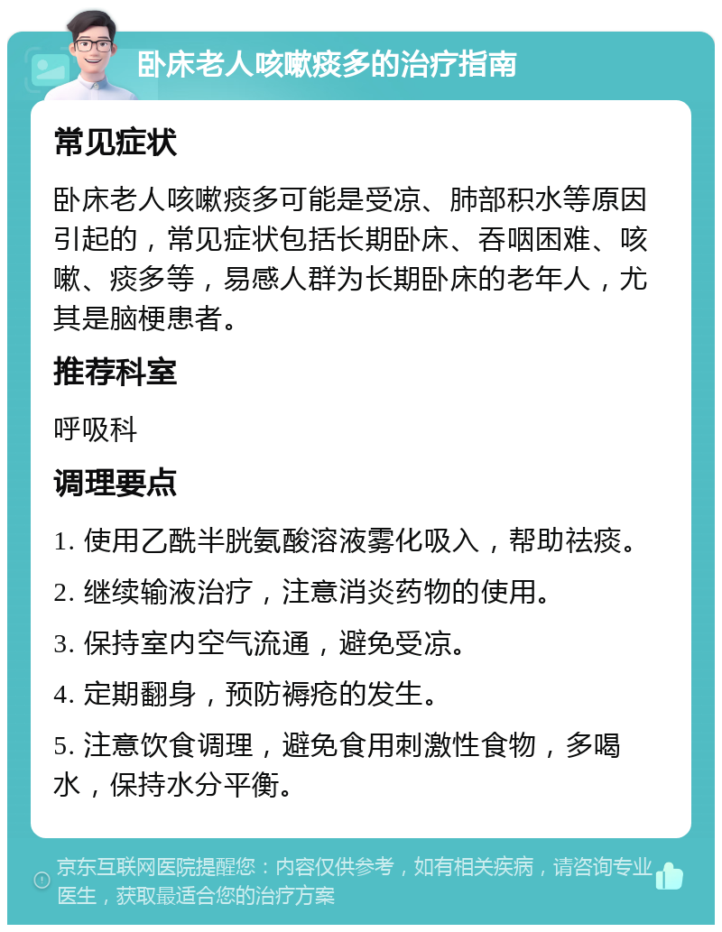 卧床老人咳嗽痰多的治疗指南 常见症状 卧床老人咳嗽痰多可能是受凉、肺部积水等原因引起的，常见症状包括长期卧床、吞咽困难、咳嗽、痰多等，易感人群为长期卧床的老年人，尤其是脑梗患者。 推荐科室 呼吸科 调理要点 1. 使用乙酰半胱氨酸溶液雾化吸入，帮助祛痰。 2. 继续输液治疗，注意消炎药物的使用。 3. 保持室内空气流通，避免受凉。 4. 定期翻身，预防褥疮的发生。 5. 注意饮食调理，避免食用刺激性食物，多喝水，保持水分平衡。