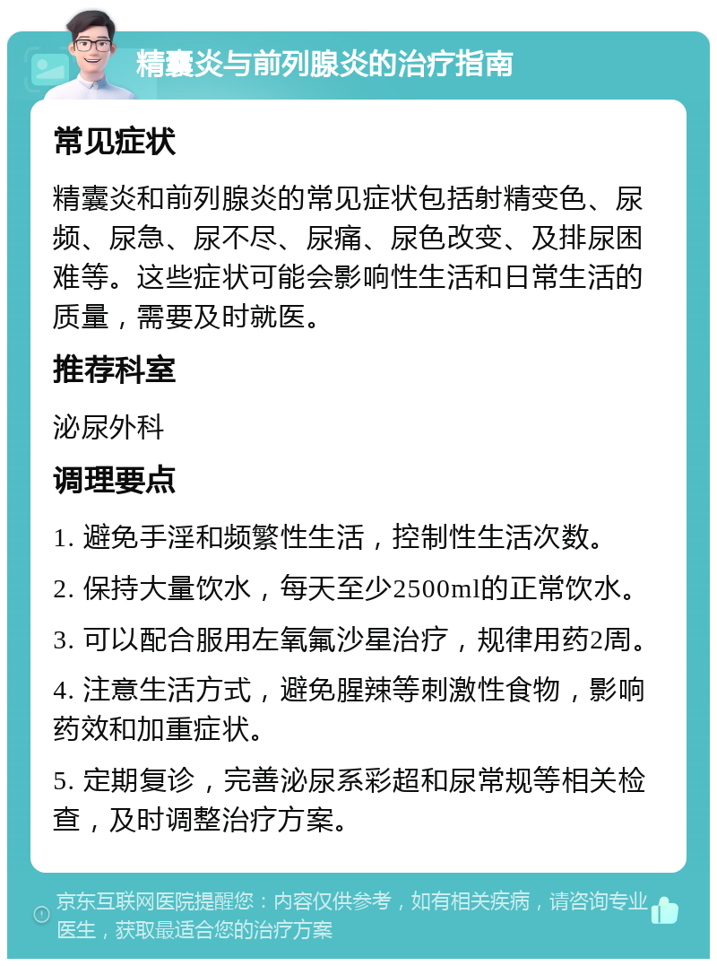 精囊炎与前列腺炎的治疗指南 常见症状 精囊炎和前列腺炎的常见症状包括射精变色、尿频、尿急、尿不尽、尿痛、尿色改变、及排尿困难等。这些症状可能会影响性生活和日常生活的质量，需要及时就医。 推荐科室 泌尿外科 调理要点 1. 避免手淫和频繁性生活，控制性生活次数。 2. 保持大量饮水，每天至少2500ml的正常饮水。 3. 可以配合服用左氧氟沙星治疗，规律用药2周。 4. 注意生活方式，避免腥辣等刺激性食物，影响药效和加重症状。 5. 定期复诊，完善泌尿系彩超和尿常规等相关检查，及时调整治疗方案。