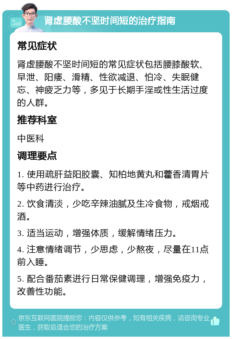 肾虚腰酸不坚时间短的治疗指南 常见症状 肾虚腰酸不坚时间短的常见症状包括腰膝酸软、早泄、阳痿、滑精、性欲减退、怕冷、失眠健忘、神疲乏力等，多见于长期手淫或性生活过度的人群。 推荐科室 中医科 调理要点 1. 使用疏肝益阳胶囊、知柏地黄丸和藿香清胃片等中药进行治疗。 2. 饮食清淡，少吃辛辣油腻及生冷食物，戒烟戒酒。 3. 适当运动，增强体质，缓解情绪压力。 4. 注意情绪调节，少思虑，少熬夜，尽量在11点前入睡。 5. 配合番茄素进行日常保健调理，增强免疫力，改善性功能。