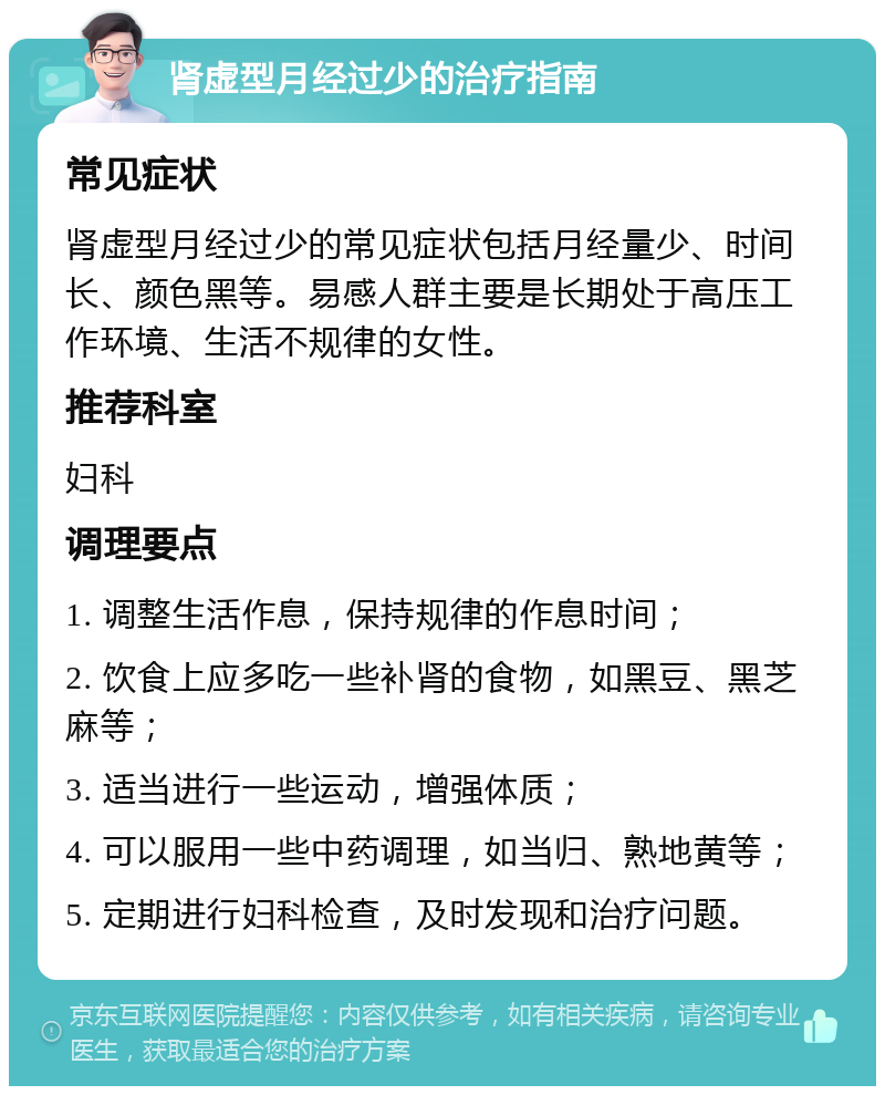 肾虚型月经过少的治疗指南 常见症状 肾虚型月经过少的常见症状包括月经量少、时间长、颜色黑等。易感人群主要是长期处于高压工作环境、生活不规律的女性。 推荐科室 妇科 调理要点 1. 调整生活作息，保持规律的作息时间； 2. 饮食上应多吃一些补肾的食物，如黑豆、黑芝麻等； 3. 适当进行一些运动，增强体质； 4. 可以服用一些中药调理，如当归、熟地黄等； 5. 定期进行妇科检查，及时发现和治疗问题。