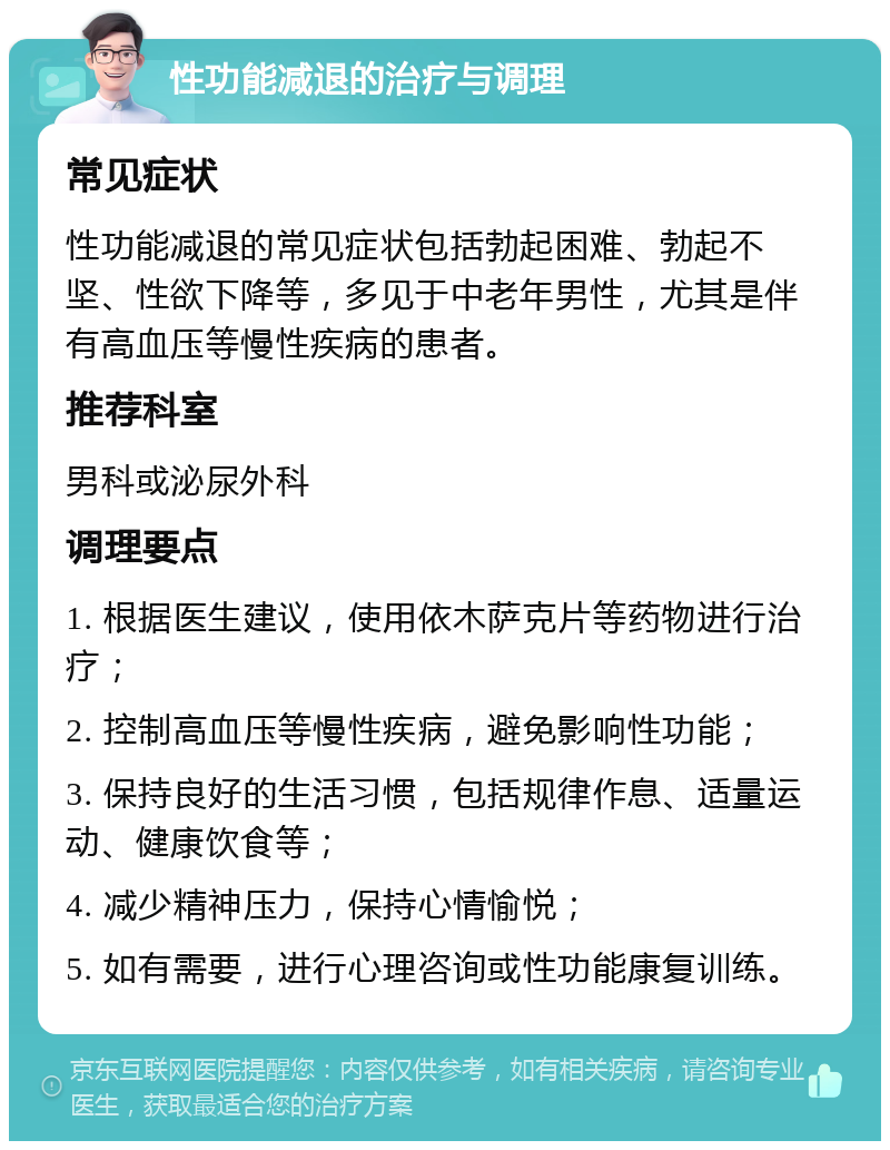 性功能减退的治疗与调理 常见症状 性功能减退的常见症状包括勃起困难、勃起不坚、性欲下降等，多见于中老年男性，尤其是伴有高血压等慢性疾病的患者。 推荐科室 男科或泌尿外科 调理要点 1. 根据医生建议，使用依木萨克片等药物进行治疗； 2. 控制高血压等慢性疾病，避免影响性功能； 3. 保持良好的生活习惯，包括规律作息、适量运动、健康饮食等； 4. 减少精神压力，保持心情愉悦； 5. 如有需要，进行心理咨询或性功能康复训练。