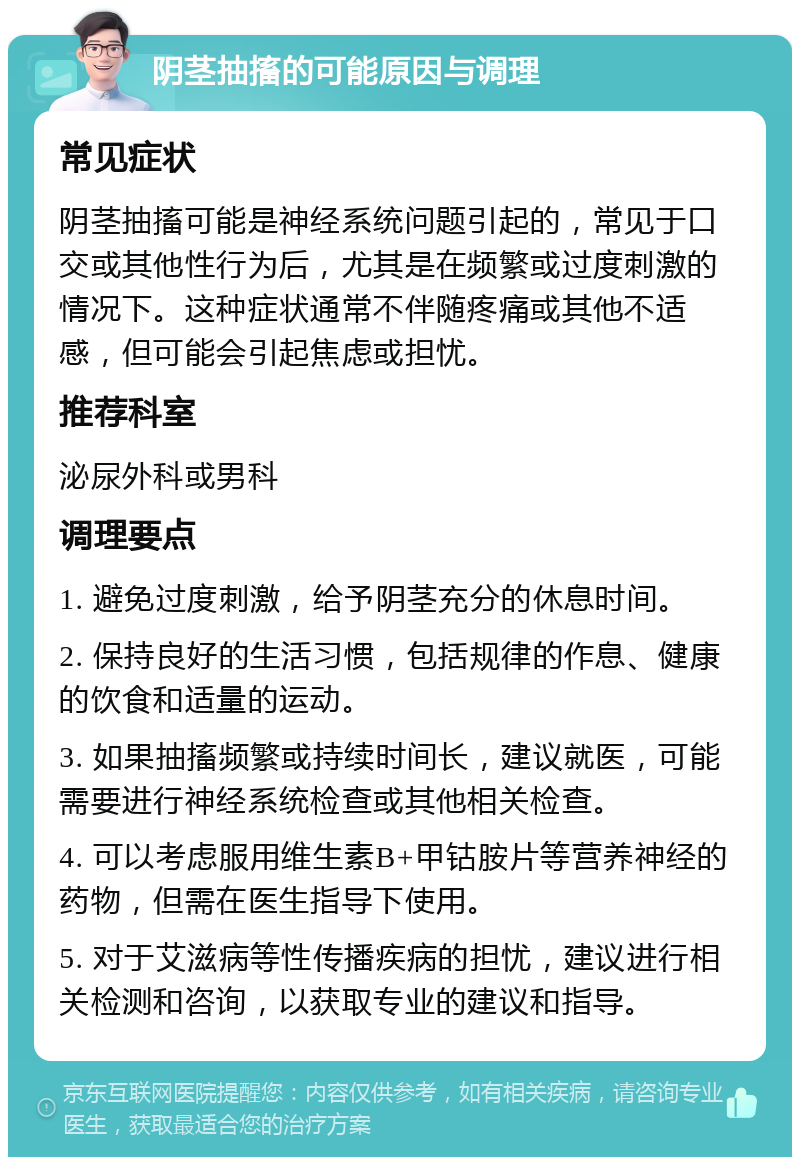 阴茎抽搐的可能原因与调理 常见症状 阴茎抽搐可能是神经系统问题引起的，常见于口交或其他性行为后，尤其是在频繁或过度刺激的情况下。这种症状通常不伴随疼痛或其他不适感，但可能会引起焦虑或担忧。 推荐科室 泌尿外科或男科 调理要点 1. 避免过度刺激，给予阴茎充分的休息时间。 2. 保持良好的生活习惯，包括规律的作息、健康的饮食和适量的运动。 3. 如果抽搐频繁或持续时间长，建议就医，可能需要进行神经系统检查或其他相关检查。 4. 可以考虑服用维生素B+甲钴胺片等营养神经的药物，但需在医生指导下使用。 5. 对于艾滋病等性传播疾病的担忧，建议进行相关检测和咨询，以获取专业的建议和指导。