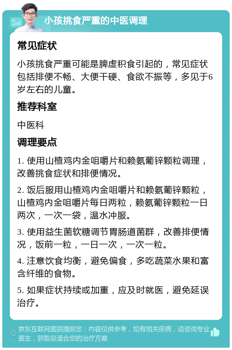 小孩挑食严重的中医调理 常见症状 小孩挑食严重可能是脾虚积食引起的，常见症状包括排便不畅、大便干硬、食欲不振等，多见于6岁左右的儿童。 推荐科室 中医科 调理要点 1. 使用山楂鸡内金咀嚼片和赖氨葡锌颗粒调理，改善挑食症状和排便情况。 2. 饭后服用山楂鸡内金咀嚼片和赖氨葡锌颗粒，山楂鸡内金咀嚼片每日两粒，赖氨葡锌颗粒一日两次，一次一袋，温水冲服。 3. 使用益生菌软糖调节胃肠道菌群，改善排便情况，饭前一粒，一日一次，一次一粒。 4. 注意饮食均衡，避免偏食，多吃蔬菜水果和富含纤维的食物。 5. 如果症状持续或加重，应及时就医，避免延误治疗。