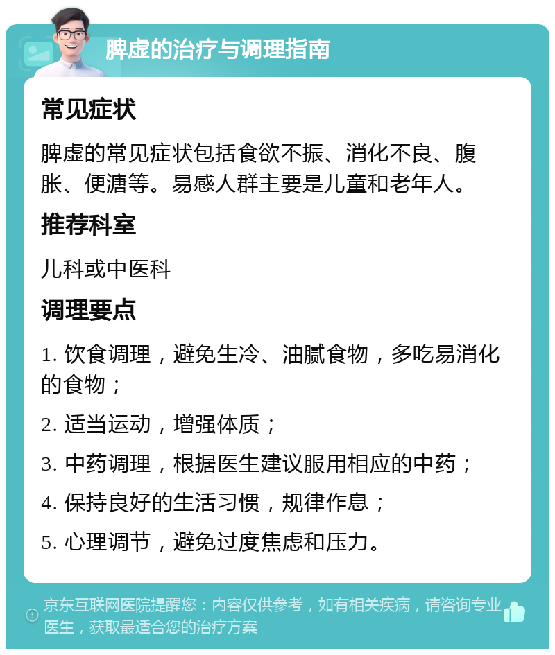 脾虚的治疗与调理指南 常见症状 脾虚的常见症状包括食欲不振、消化不良、腹胀、便溏等。易感人群主要是儿童和老年人。 推荐科室 儿科或中医科 调理要点 1. 饮食调理，避免生冷、油腻食物，多吃易消化的食物； 2. 适当运动，增强体质； 3. 中药调理，根据医生建议服用相应的中药； 4. 保持良好的生活习惯，规律作息； 5. 心理调节，避免过度焦虑和压力。