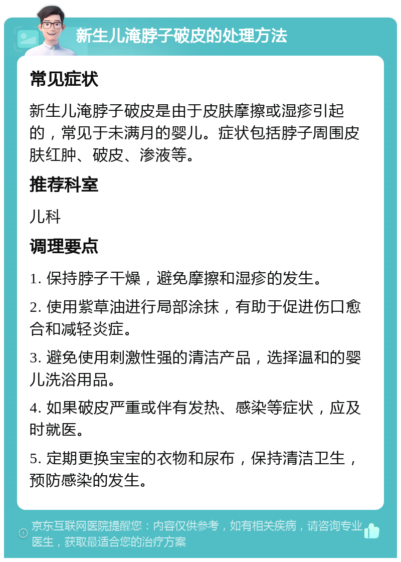 新生儿淹脖子破皮的处理方法 常见症状 新生儿淹脖子破皮是由于皮肤摩擦或湿疹引起的，常见于未满月的婴儿。症状包括脖子周围皮肤红肿、破皮、渗液等。 推荐科室 儿科 调理要点 1. 保持脖子干燥，避免摩擦和湿疹的发生。 2. 使用紫草油进行局部涂抹，有助于促进伤口愈合和减轻炎症。 3. 避免使用刺激性强的清洁产品，选择温和的婴儿洗浴用品。 4. 如果破皮严重或伴有发热、感染等症状，应及时就医。 5. 定期更换宝宝的衣物和尿布，保持清洁卫生，预防感染的发生。