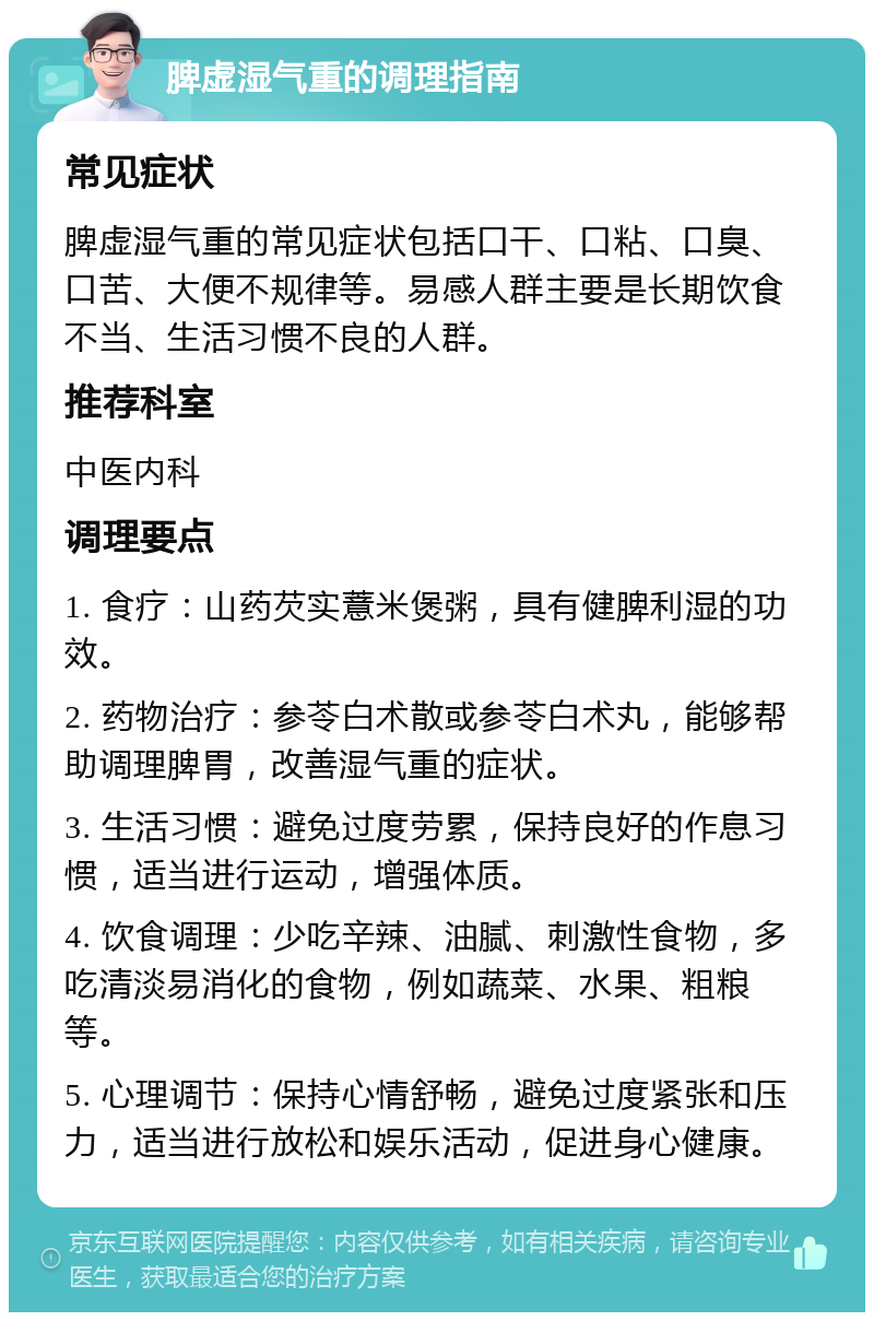 脾虚湿气重的调理指南 常见症状 脾虚湿气重的常见症状包括口干、口粘、口臭、口苦、大便不规律等。易感人群主要是长期饮食不当、生活习惯不良的人群。 推荐科室 中医内科 调理要点 1. 食疗：山药芡实薏米煲粥，具有健脾利湿的功效。 2. 药物治疗：参苓白术散或参苓白术丸，能够帮助调理脾胃，改善湿气重的症状。 3. 生活习惯：避免过度劳累，保持良好的作息习惯，适当进行运动，增强体质。 4. 饮食调理：少吃辛辣、油腻、刺激性食物，多吃清淡易消化的食物，例如蔬菜、水果、粗粮等。 5. 心理调节：保持心情舒畅，避免过度紧张和压力，适当进行放松和娱乐活动，促进身心健康。