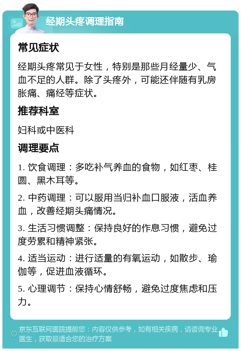 经期头疼调理指南 常见症状 经期头疼常见于女性，特别是那些月经量少、气血不足的人群。除了头疼外，可能还伴随有乳房胀痛、痛经等症状。 推荐科室 妇科或中医科 调理要点 1. 饮食调理：多吃补气养血的食物，如红枣、桂圆、黑木耳等。 2. 中药调理：可以服用当归补血口服液，活血养血，改善经期头痛情况。 3. 生活习惯调整：保持良好的作息习惯，避免过度劳累和精神紧张。 4. 适当运动：进行适量的有氧运动，如散步、瑜伽等，促进血液循环。 5. 心理调节：保持心情舒畅，避免过度焦虑和压力。