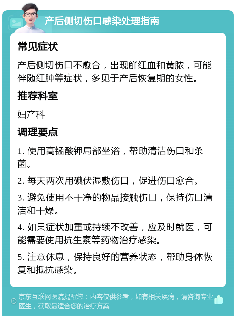 产后侧切伤口感染处理指南 常见症状 产后侧切伤口不愈合，出现鲜红血和黄脓，可能伴随红肿等症状，多见于产后恢复期的女性。 推荐科室 妇产科 调理要点 1. 使用高锰酸钾局部坐浴，帮助清洁伤口和杀菌。 2. 每天两次用碘伏湿敷伤口，促进伤口愈合。 3. 避免使用不干净的物品接触伤口，保持伤口清洁和干燥。 4. 如果症状加重或持续不改善，应及时就医，可能需要使用抗生素等药物治疗感染。 5. 注意休息，保持良好的营养状态，帮助身体恢复和抵抗感染。