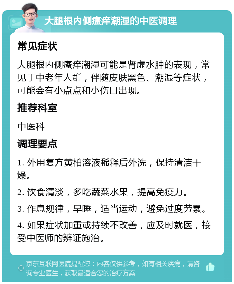 大腿根内侧瘙痒潮湿的中医调理 常见症状 大腿根内侧瘙痒潮湿可能是肾虚水肿的表现，常见于中老年人群，伴随皮肤黑色、潮湿等症状，可能会有小点点和小伤口出现。 推荐科室 中医科 调理要点 1. 外用复方黄柏溶液稀释后外洗，保持清洁干燥。 2. 饮食清淡，多吃蔬菜水果，提高免疫力。 3. 作息规律，早睡，适当运动，避免过度劳累。 4. 如果症状加重或持续不改善，应及时就医，接受中医师的辨证施治。