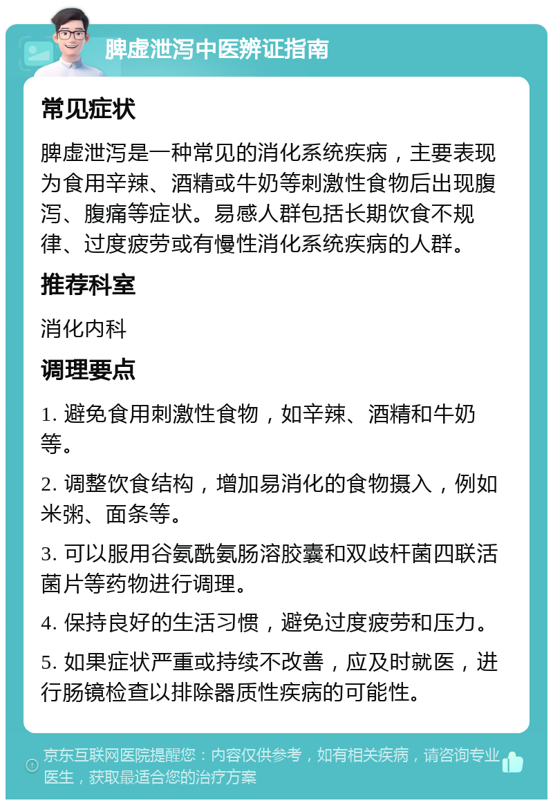 脾虚泄泻中医辨证指南 常见症状 脾虚泄泻是一种常见的消化系统疾病，主要表现为食用辛辣、酒精或牛奶等刺激性食物后出现腹泻、腹痛等症状。易感人群包括长期饮食不规律、过度疲劳或有慢性消化系统疾病的人群。 推荐科室 消化内科 调理要点 1. 避免食用刺激性食物，如辛辣、酒精和牛奶等。 2. 调整饮食结构，增加易消化的食物摄入，例如米粥、面条等。 3. 可以服用谷氨酰氨肠溶胶囊和双歧杆菌四联活菌片等药物进行调理。 4. 保持良好的生活习惯，避免过度疲劳和压力。 5. 如果症状严重或持续不改善，应及时就医，进行肠镜检查以排除器质性疾病的可能性。