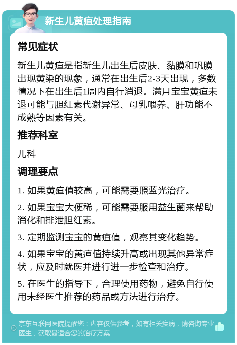 新生儿黄疸处理指南 常见症状 新生儿黄疸是指新生儿出生后皮肤、黏膜和巩膜出现黄染的现象，通常在出生后2-3天出现，多数情况下在出生后1周内自行消退。满月宝宝黄疸未退可能与胆红素代谢异常、母乳喂养、肝功能不成熟等因素有关。 推荐科室 儿科 调理要点 1. 如果黄疸值较高，可能需要照蓝光治疗。 2. 如果宝宝大便稀，可能需要服用益生菌来帮助消化和排泄胆红素。 3. 定期监测宝宝的黄疸值，观察其变化趋势。 4. 如果宝宝的黄疸值持续升高或出现其他异常症状，应及时就医并进行进一步检查和治疗。 5. 在医生的指导下，合理使用药物，避免自行使用未经医生推荐的药品或方法进行治疗。