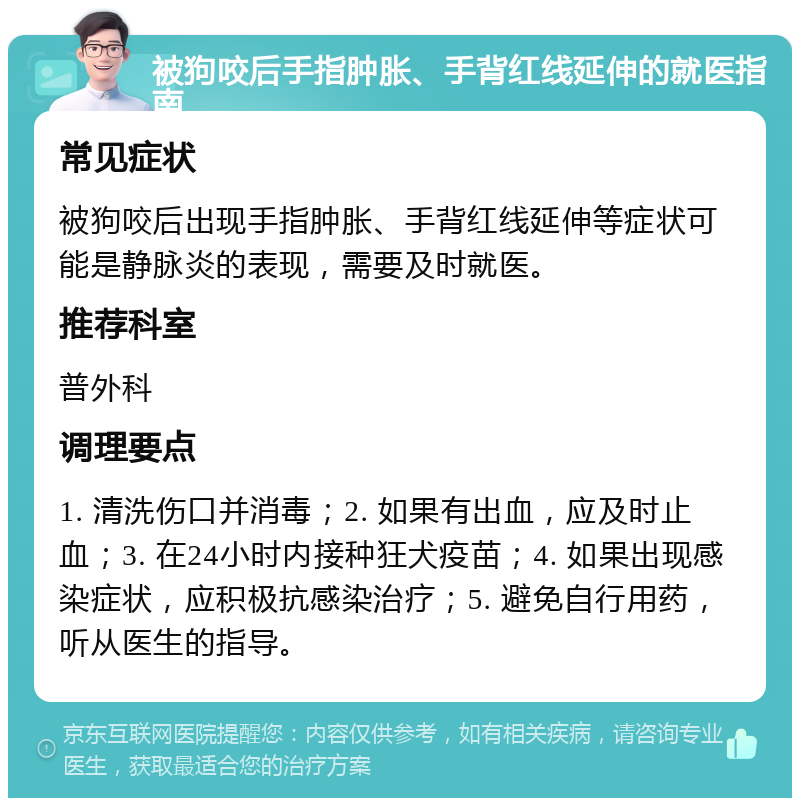 被狗咬后手指肿胀、手背红线延伸的就医指南 常见症状 被狗咬后出现手指肿胀、手背红线延伸等症状可能是静脉炎的表现，需要及时就医。 推荐科室 普外科 调理要点 1. 清洗伤口并消毒；2. 如果有出血，应及时止血；3. 在24小时内接种狂犬疫苗；4. 如果出现感染症状，应积极抗感染治疗；5. 避免自行用药，听从医生的指导。