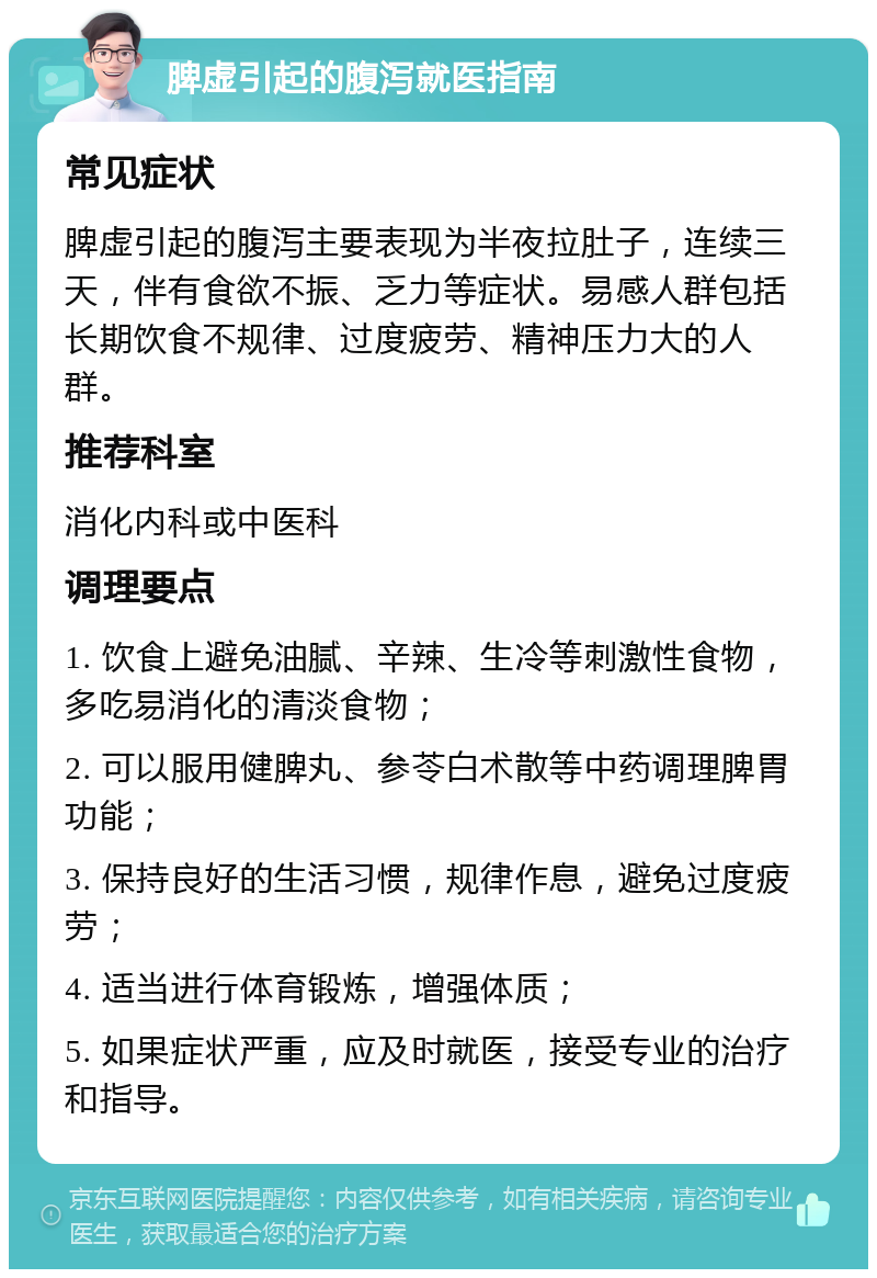 脾虚引起的腹泻就医指南 常见症状 脾虚引起的腹泻主要表现为半夜拉肚子，连续三天，伴有食欲不振、乏力等症状。易感人群包括长期饮食不规律、过度疲劳、精神压力大的人群。 推荐科室 消化内科或中医科 调理要点 1. 饮食上避免油腻、辛辣、生冷等刺激性食物，多吃易消化的清淡食物； 2. 可以服用健脾丸、参苓白术散等中药调理脾胃功能； 3. 保持良好的生活习惯，规律作息，避免过度疲劳； 4. 适当进行体育锻炼，增强体质； 5. 如果症状严重，应及时就医，接受专业的治疗和指导。