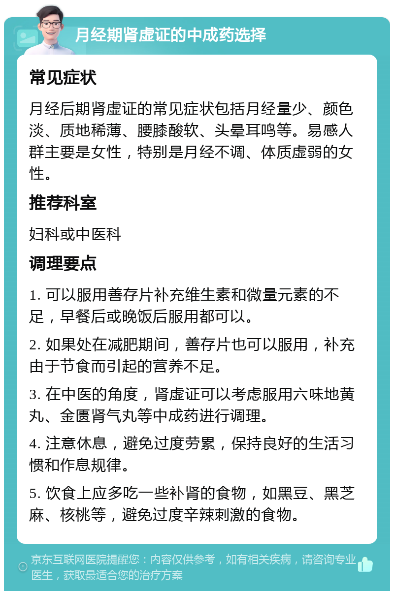 月经期肾虚证的中成药选择 常见症状 月经后期肾虚证的常见症状包括月经量少、颜色淡、质地稀薄、腰膝酸软、头晕耳鸣等。易感人群主要是女性，特别是月经不调、体质虚弱的女性。 推荐科室 妇科或中医科 调理要点 1. 可以服用善存片补充维生素和微量元素的不足，早餐后或晚饭后服用都可以。 2. 如果处在减肥期间，善存片也可以服用，补充由于节食而引起的营养不足。 3. 在中医的角度，肾虚证可以考虑服用六味地黄丸、金匮肾气丸等中成药进行调理。 4. 注意休息，避免过度劳累，保持良好的生活习惯和作息规律。 5. 饮食上应多吃一些补肾的食物，如黑豆、黑芝麻、核桃等，避免过度辛辣刺激的食物。