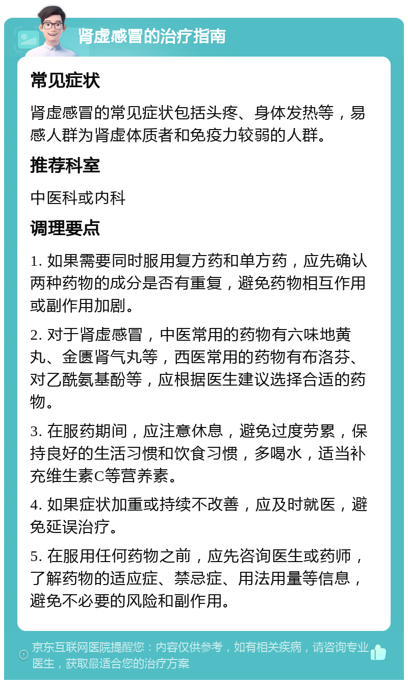 肾虚感冒的治疗指南 常见症状 肾虚感冒的常见症状包括头疼、身体发热等，易感人群为肾虚体质者和免疫力较弱的人群。 推荐科室 中医科或内科 调理要点 1. 如果需要同时服用复方药和单方药，应先确认两种药物的成分是否有重复，避免药物相互作用或副作用加剧。 2. 对于肾虚感冒，中医常用的药物有六味地黄丸、金匮肾气丸等，西医常用的药物有布洛芬、对乙酰氨基酚等，应根据医生建议选择合适的药物。 3. 在服药期间，应注意休息，避免过度劳累，保持良好的生活习惯和饮食习惯，多喝水，适当补充维生素C等营养素。 4. 如果症状加重或持续不改善，应及时就医，避免延误治疗。 5. 在服用任何药物之前，应先咨询医生或药师，了解药物的适应症、禁忌症、用法用量等信息，避免不必要的风险和副作用。