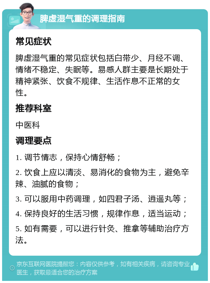 脾虚湿气重的调理指南 常见症状 脾虚湿气重的常见症状包括白带少、月经不调、情绪不稳定、失眠等。易感人群主要是长期处于精神紧张、饮食不规律、生活作息不正常的女性。 推荐科室 中医科 调理要点 1. 调节情志，保持心情舒畅； 2. 饮食上应以清淡、易消化的食物为主，避免辛辣、油腻的食物； 3. 可以服用中药调理，如四君子汤、逍遥丸等； 4. 保持良好的生活习惯，规律作息，适当运动； 5. 如有需要，可以进行针灸、推拿等辅助治疗方法。