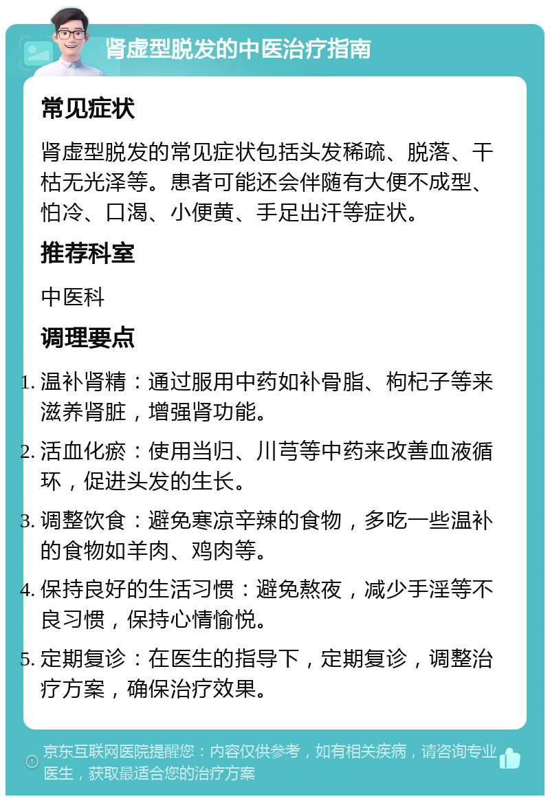 肾虚型脱发的中医治疗指南 常见症状 肾虚型脱发的常见症状包括头发稀疏、脱落、干枯无光泽等。患者可能还会伴随有大便不成型、怕冷、口渴、小便黄、手足出汗等症状。 推荐科室 中医科 调理要点 温补肾精：通过服用中药如补骨脂、枸杞子等来滋养肾脏，增强肾功能。 活血化瘀：使用当归、川芎等中药来改善血液循环，促进头发的生长。 调整饮食：避免寒凉辛辣的食物，多吃一些温补的食物如羊肉、鸡肉等。 保持良好的生活习惯：避免熬夜，减少手淫等不良习惯，保持心情愉悦。 定期复诊：在医生的指导下，定期复诊，调整治疗方案，确保治疗效果。